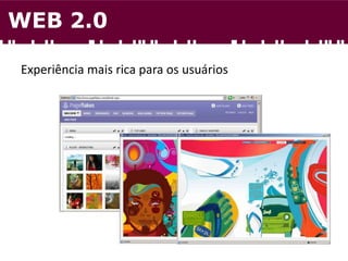 Experiência mais rica para os usuários
WEB 2.0
 