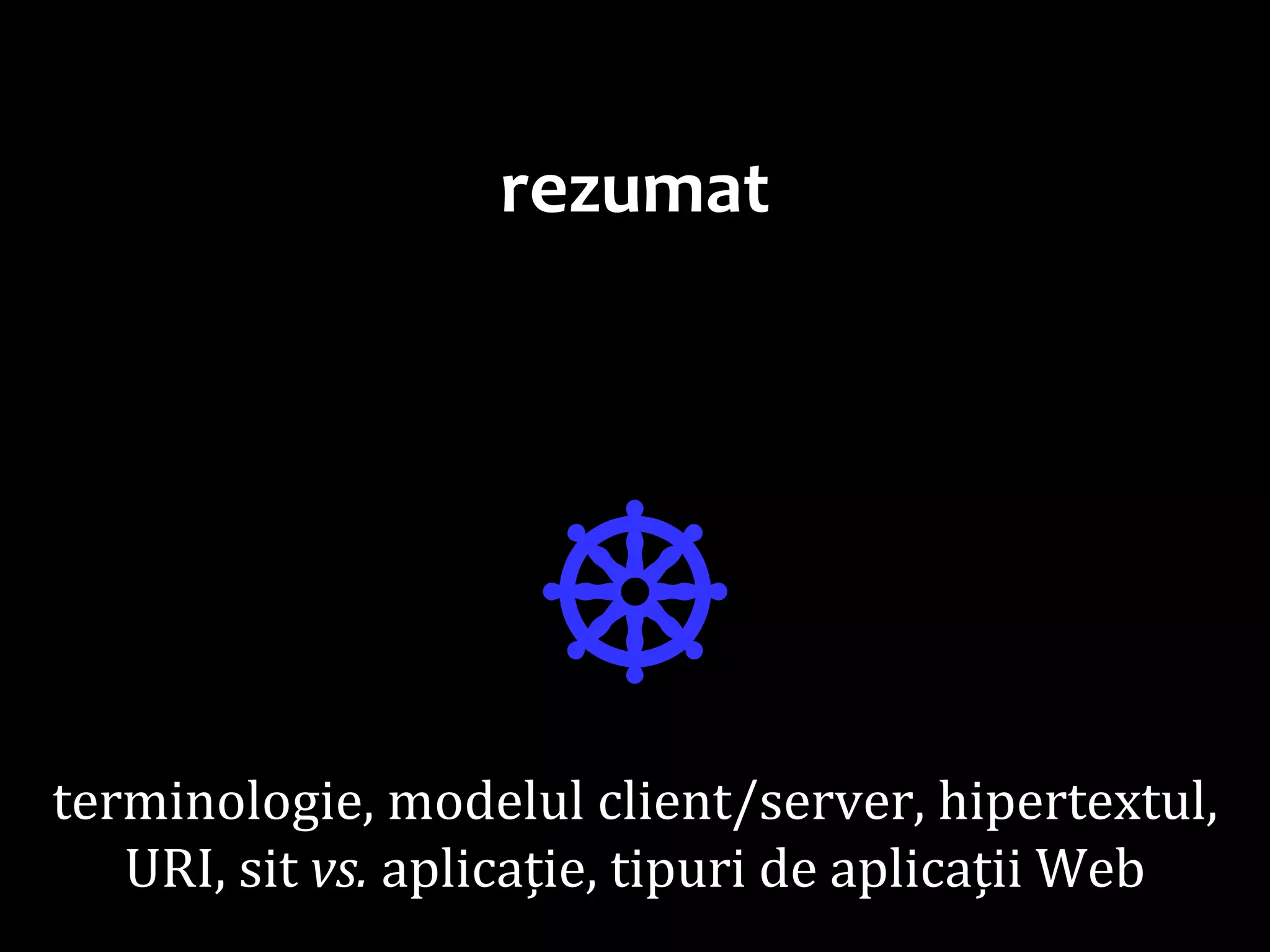 Dr.SabinBuragaprofs.info.uaic.ro/~busaco/
rezumat
☸terminologie, modelul client/server, hipertextul,
URI, sit vs. aplicație, tipuri de aplicații Web
 