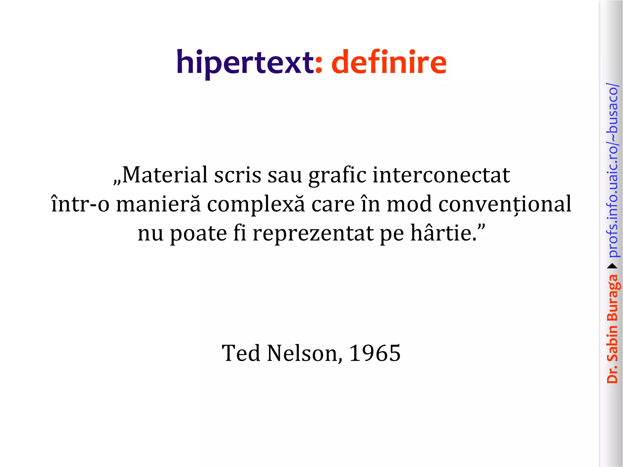 Dr.SabinBuragaprofs.info.uaic.ro/~busaco/
hipertext: definire
„Material scris sau grafic interconectat
într-o manieră complexă care în mod convențional
nu poate fi reprezentat pe hârtie.”
Ted Nelson, 1965
 