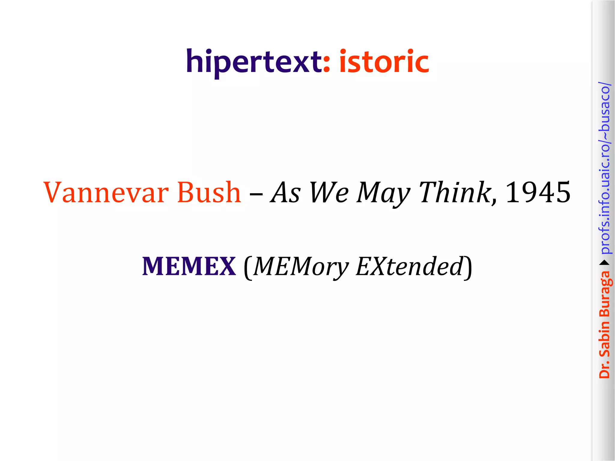 Dr.SabinBuragaprofs.info.uaic.ro/~busaco/
hipertext: istoric
Vannevar Bush – As We May Think, 1945
MEMEX (MEMory EXtended)
 