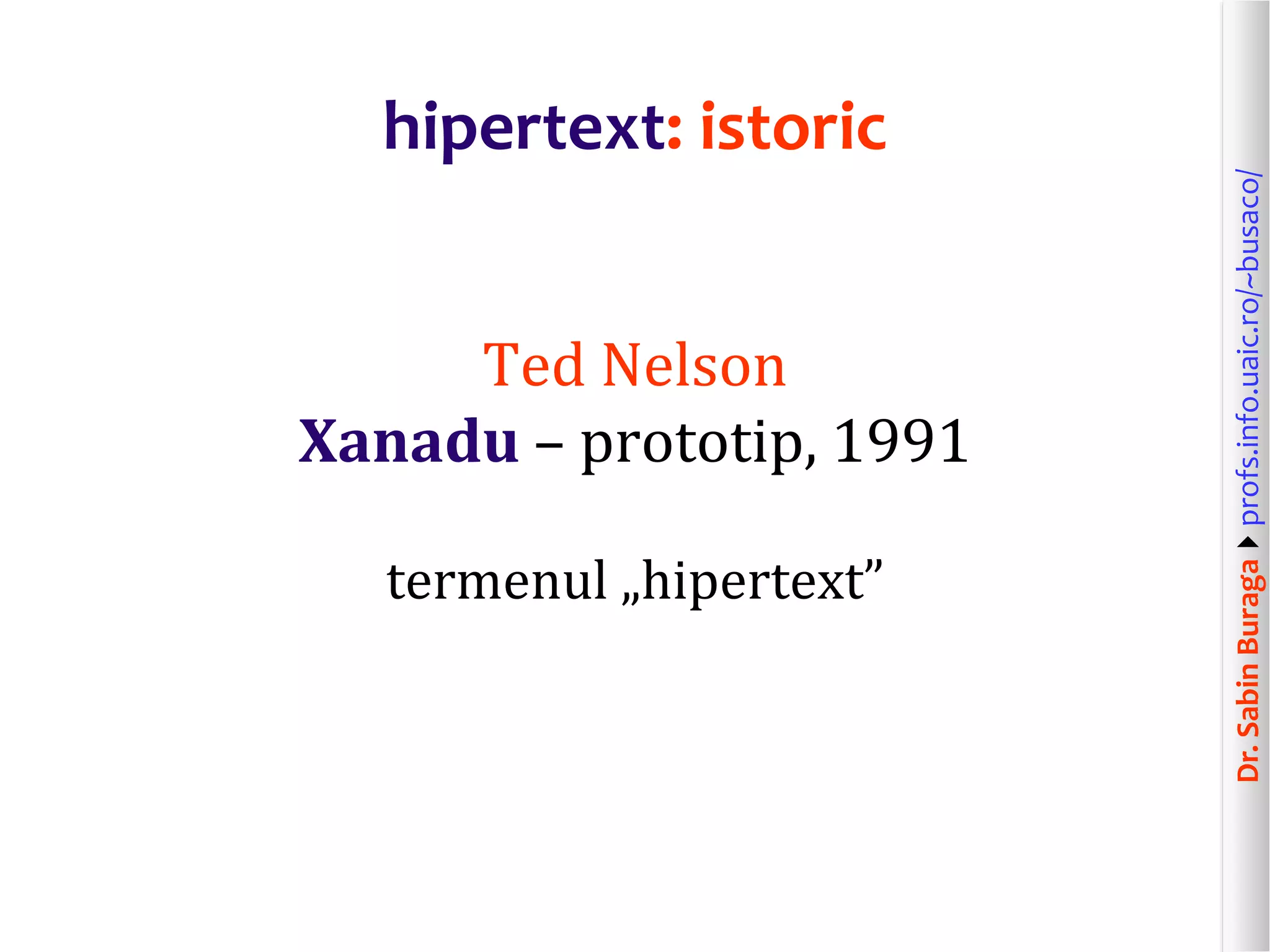 Dr.SabinBuragaprofs.info.uaic.ro/~busaco/
hipertext: istoric
Ted Nelson
Xanadu – prototip, 1991
termenul „hipertext”
 