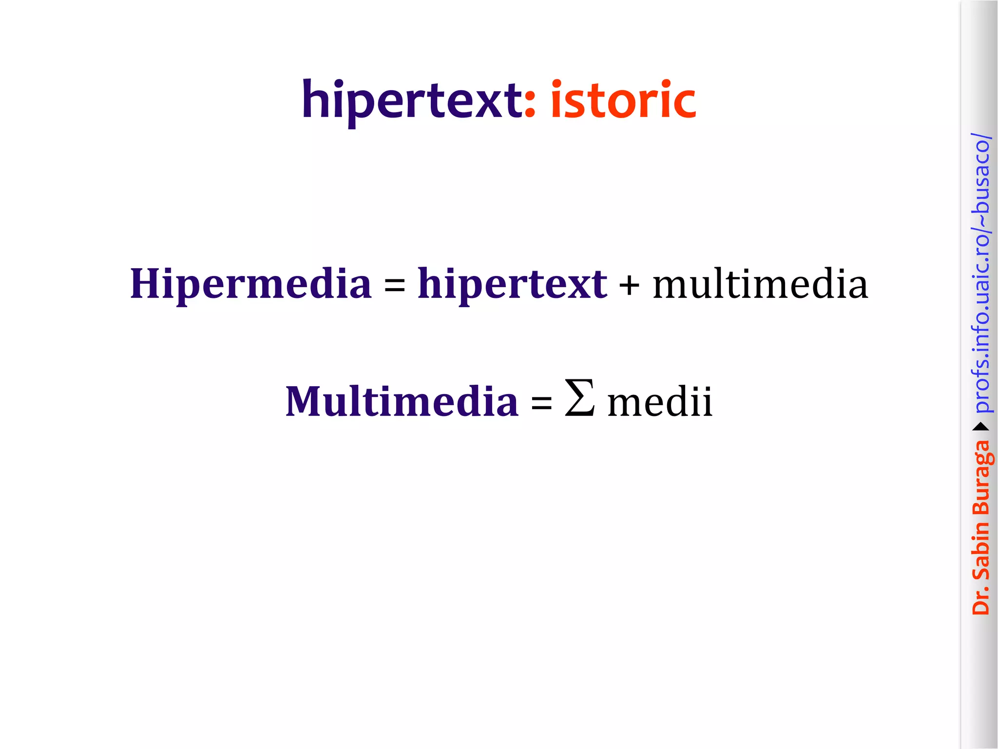 Dr.SabinBuragaprofs.info.uaic.ro/~busaco/
hipertext: istoric
Hipermedia = hipertext + multimedia
Multimedia =  medii
 