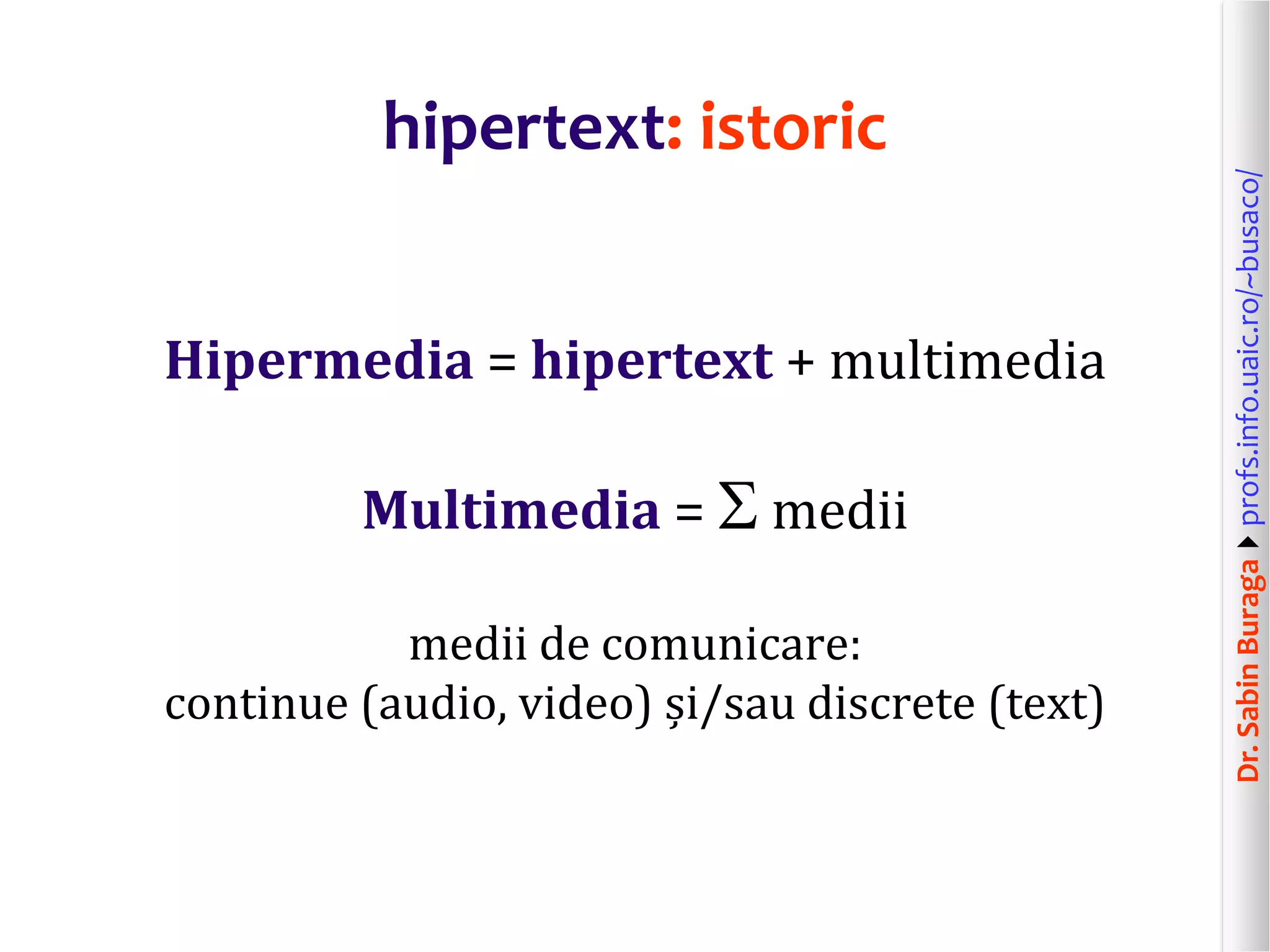 Dr.SabinBuragaprofs.info.uaic.ro/~busaco/
hipertext: istoric
Hipermedia = hipertext + multimedia
Multimedia =  medii
medii de comunicare:
continue (audio, video) și/sau discrete (text)
 