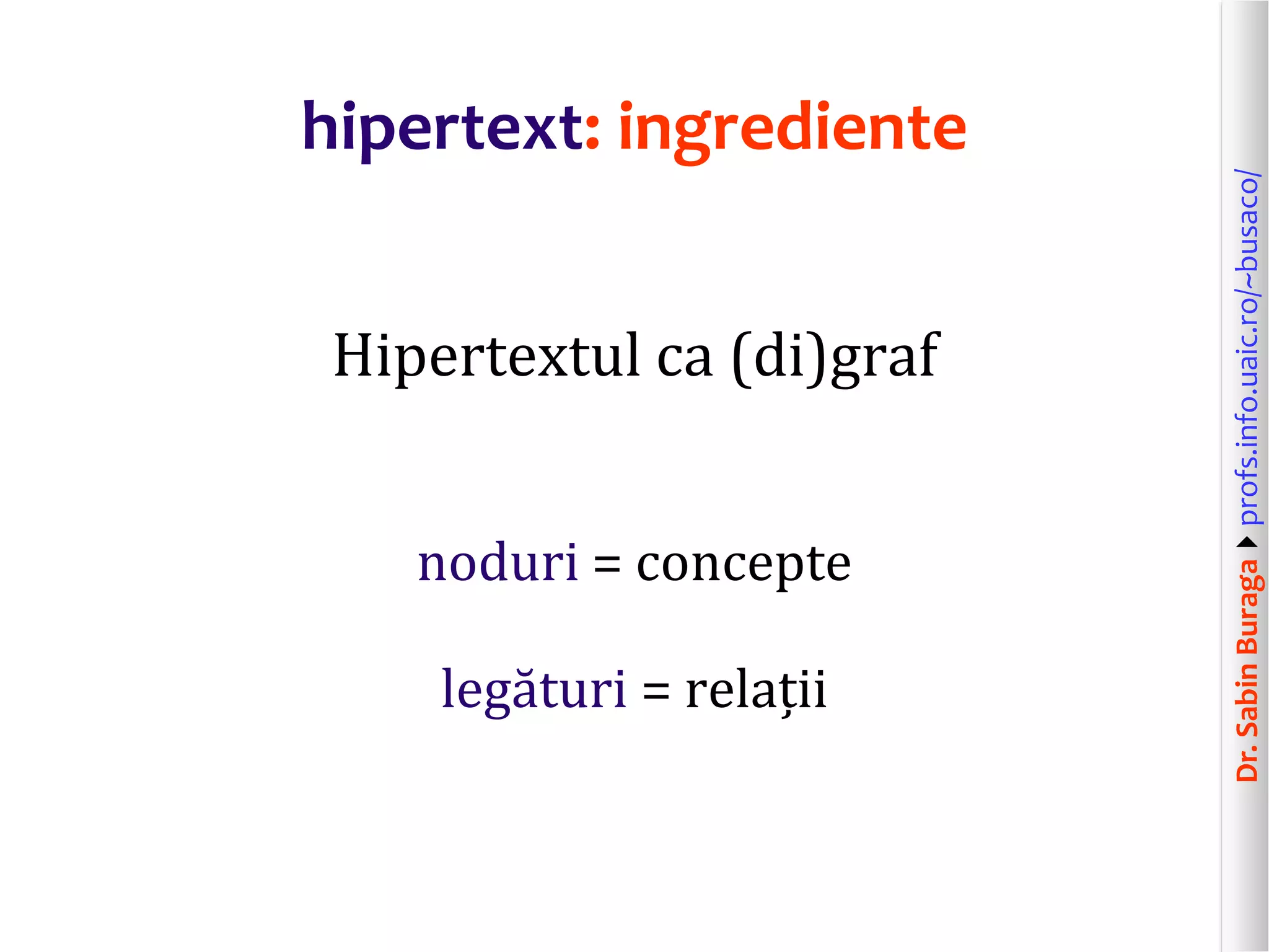 Dr.SabinBuragaprofs.info.uaic.ro/~busaco/
hipertext: ingrediente
Hipertextul ca (di)graf
noduri = concepte
legături = relații
 