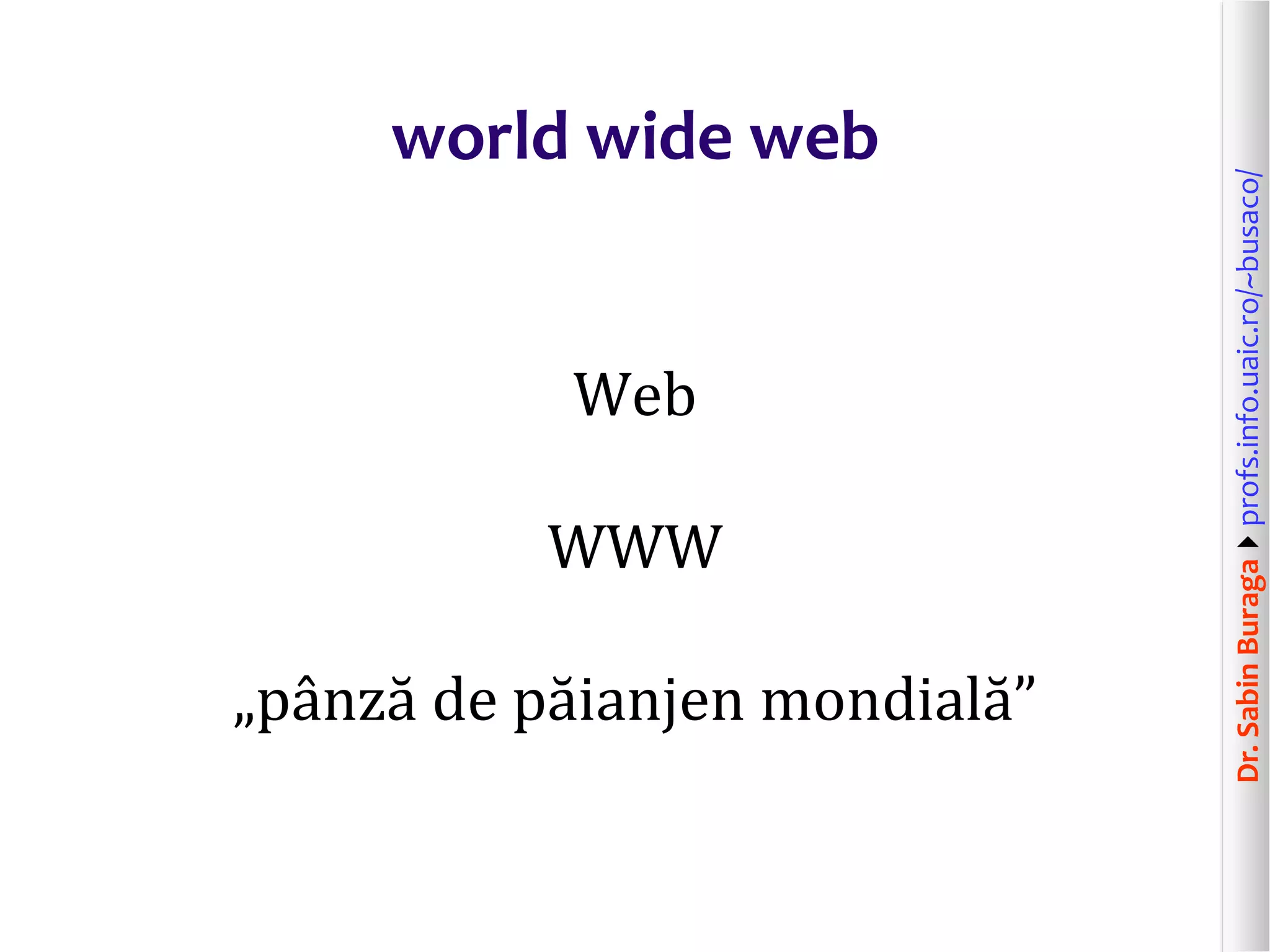 Dr.SabinBuragaprofs.info.uaic.ro/~busaco/
world wide web
Web
WWW
„pânză de păianjen mondială”
 