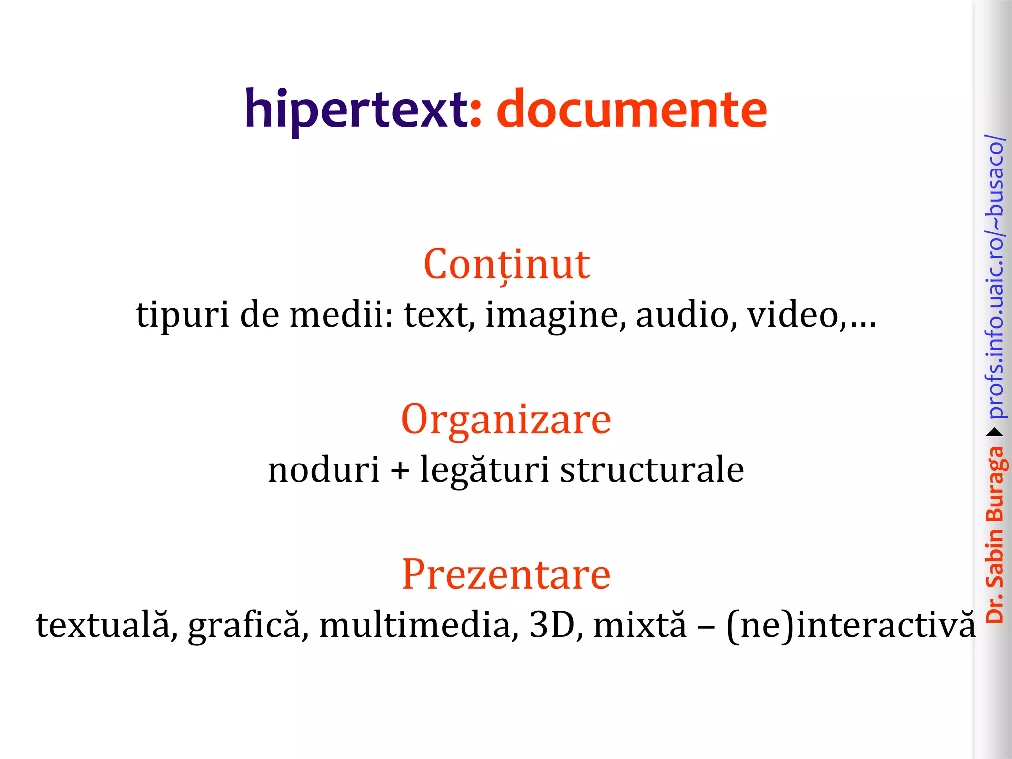 Dr.SabinBuragaprofs.info.uaic.ro/~busaco/
hipertext: documente
Conținut
tipuri de medii: text, imagine, audio, video,…
Organizare
noduri + legături structurale
Prezentare
textuală, grafică, multimedia, 3D, mixtă – (ne)interactivă
 