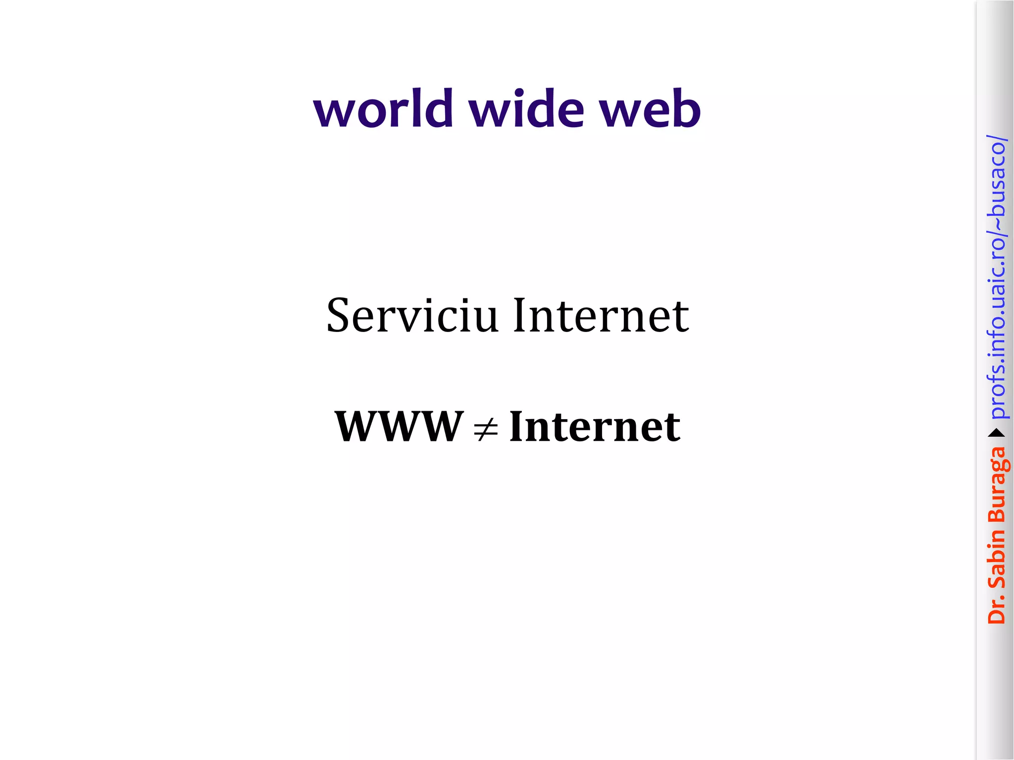 Dr.SabinBuragaprofs.info.uaic.ro/~busaco/
world wide web
Serviciu Internet
WWW  Internet
 