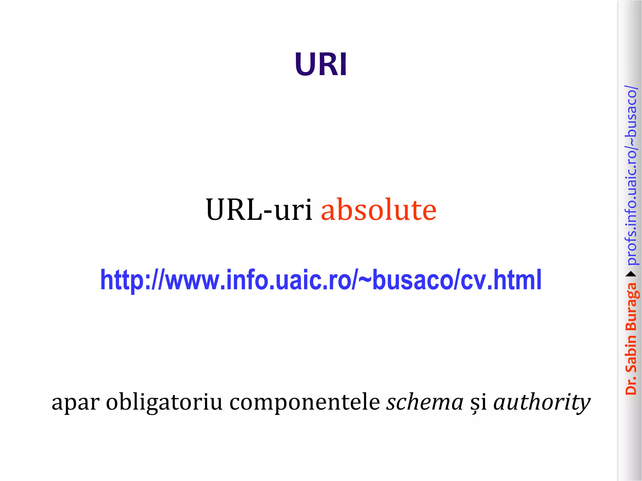 Dr.SabinBuragaprofs.info.uaic.ro/~busaco/
URI
URL-uri absolute
http://www.info.uaic.ro/~busaco/cv.html
apar obligatoriu componentele schema și authority
 
