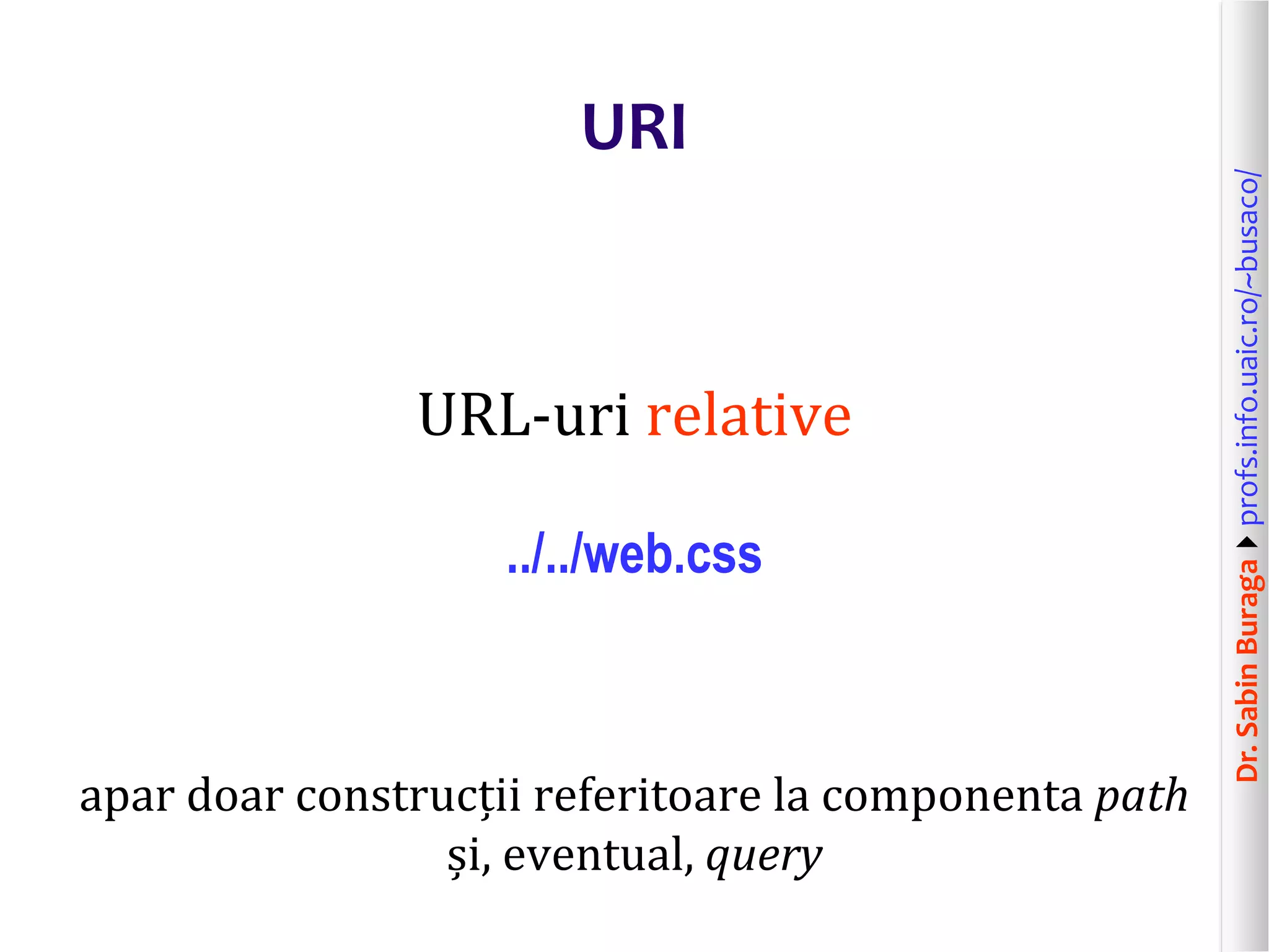 Dr.SabinBuragaprofs.info.uaic.ro/~busaco/
URI
URL-uri relative
../../web.css
apar doar construcții referitoare la componenta path
și, eventual, query
 