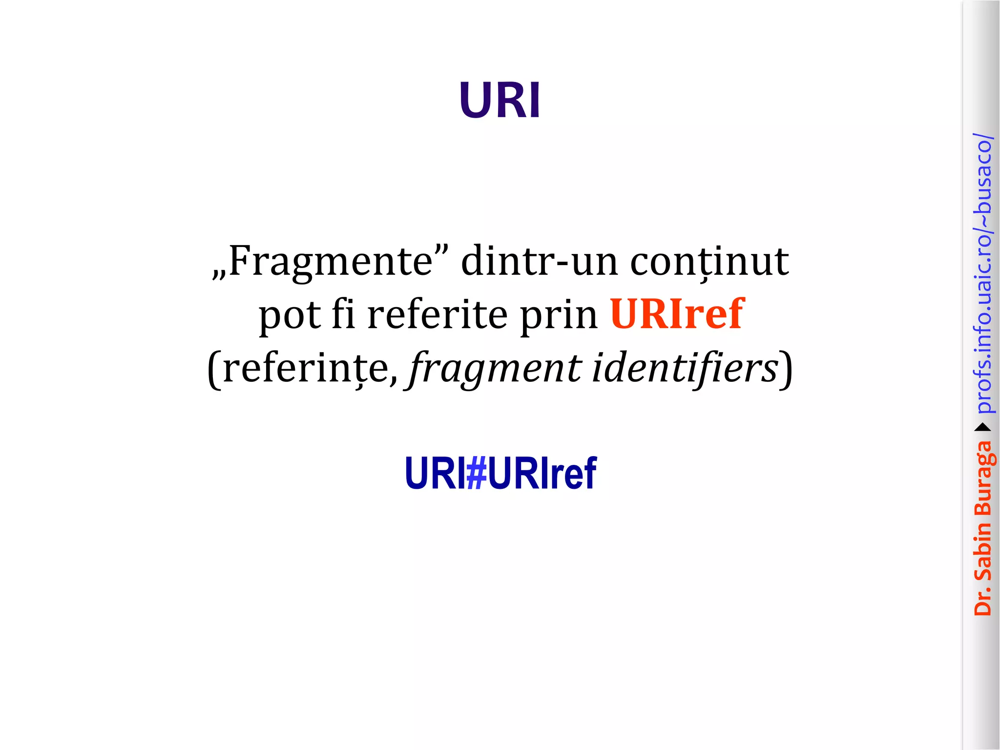 Dr.SabinBuragaprofs.info.uaic.ro/~busaco/
URI
„Fragmente” dintr-un conținut
pot fi referite prin URIref
(referințe, fragment identifiers)
URI#URIref
 