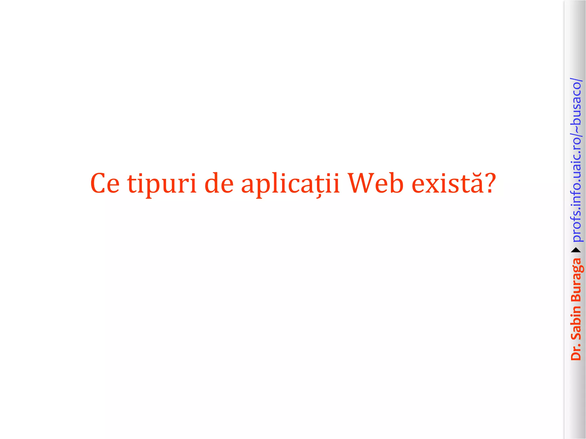 Dr.SabinBuragaprofs.info.uaic.ro/~busaco/
Ce tipuri de aplicații Web există?
 