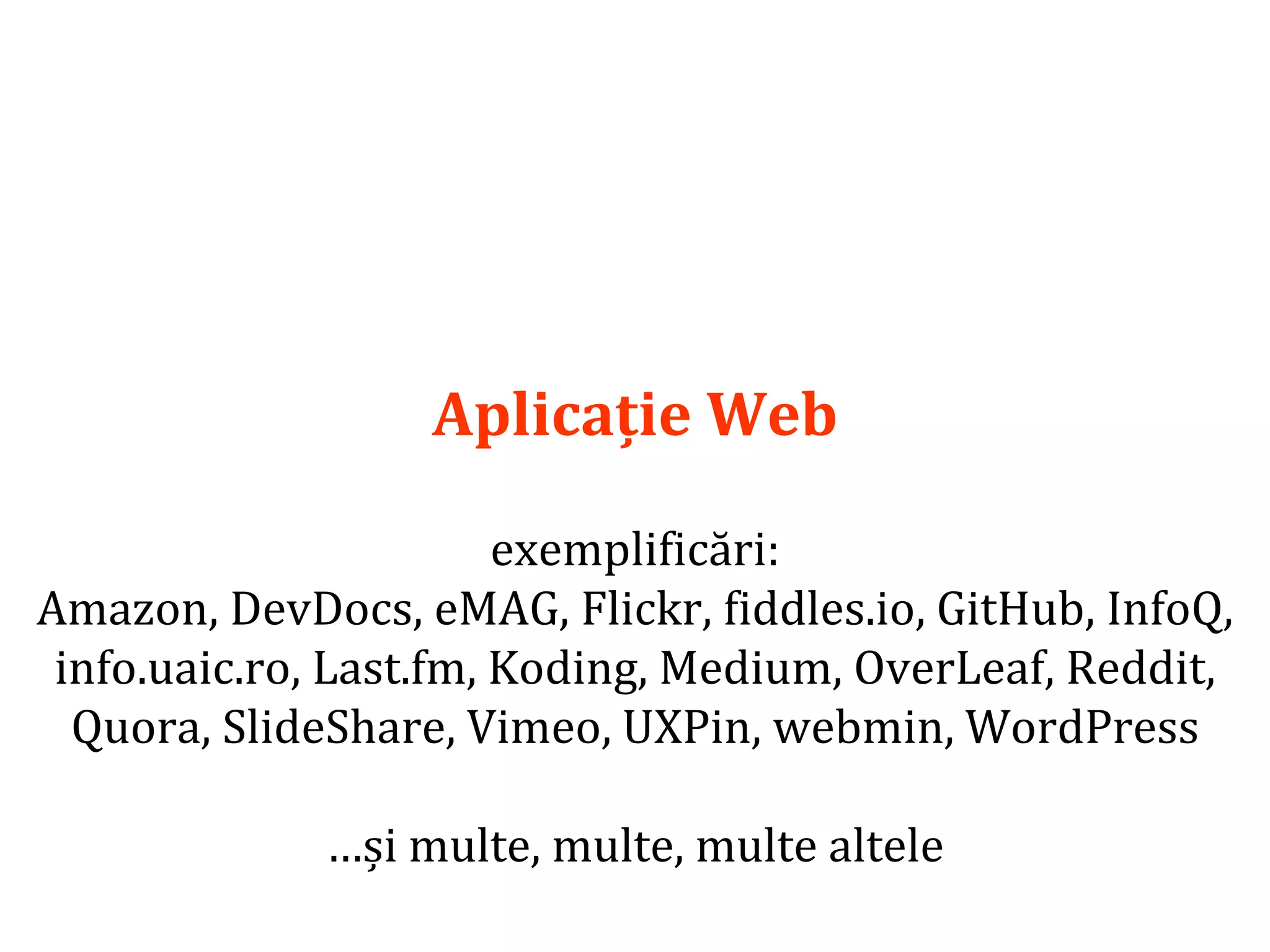 Dr.SabinBuragaprofs.info.uaic.ro/~busaco/
Aplicație Web
exemplificări:
Amazon, DevDocs, eMAG, Flickr, fiddles.io, GitHub, InfoQ,
info.uaic.ro, Last.fm, Koding, Medium, OverLeaf, Reddit,
Quora, SlideShare, Vimeo, UXPin, webmin, WordPress
…și multe, multe, multe altele
 