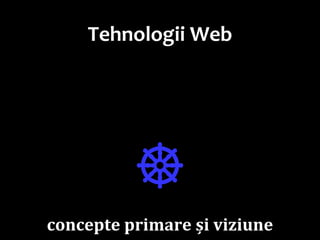 Dr.SabinBuragaprofs.info.uaic.ro/~busaco/
Tehnologii Web
☸
concepte primare și viziune
 