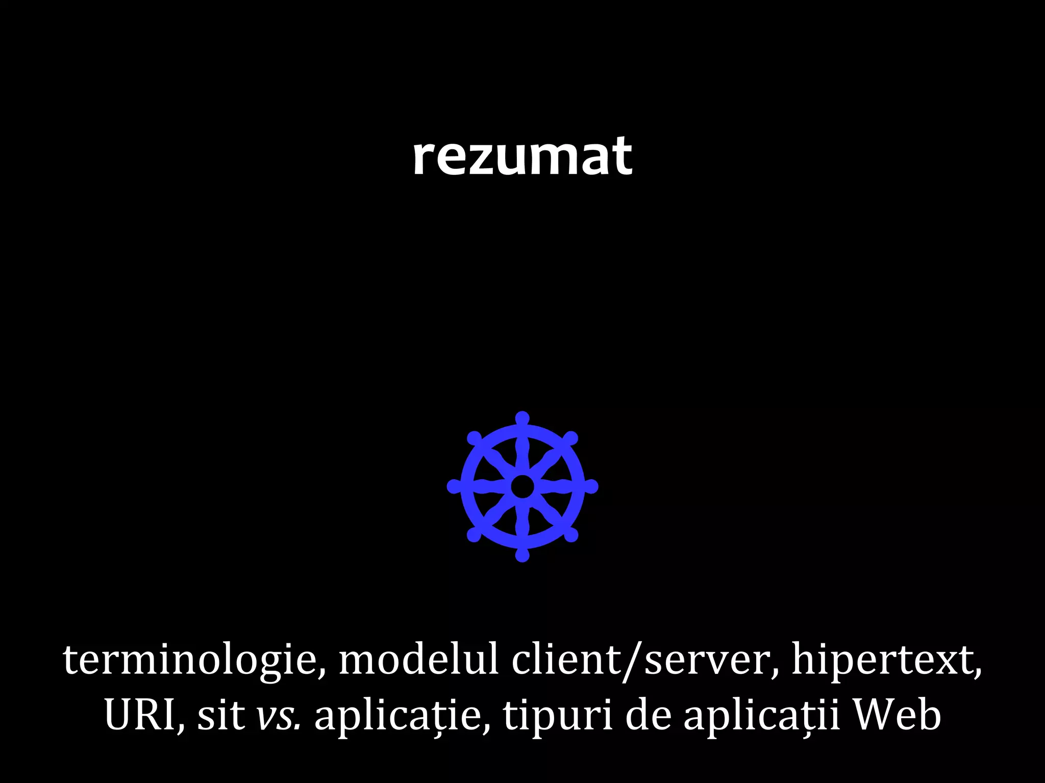 Dr.SabinBuragaprofs.info.uaic.ro/~busaco/
rezumat
☸terminologie, modelul client/server, hipertext,
URI, sit vs. aplicație, tipuri de aplicații Web
 