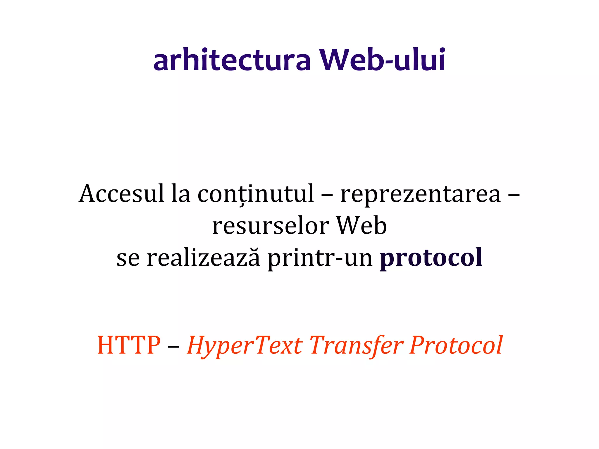Dr.SabinBuragaprofs.info.uaic.ro/~busaco/
arhitectura Web-ului
Accesul la conținutul – reprezentarea –
resurselor Web
se realizează printr-un protocol
HTTP – HyperText Transfer Protocol
 