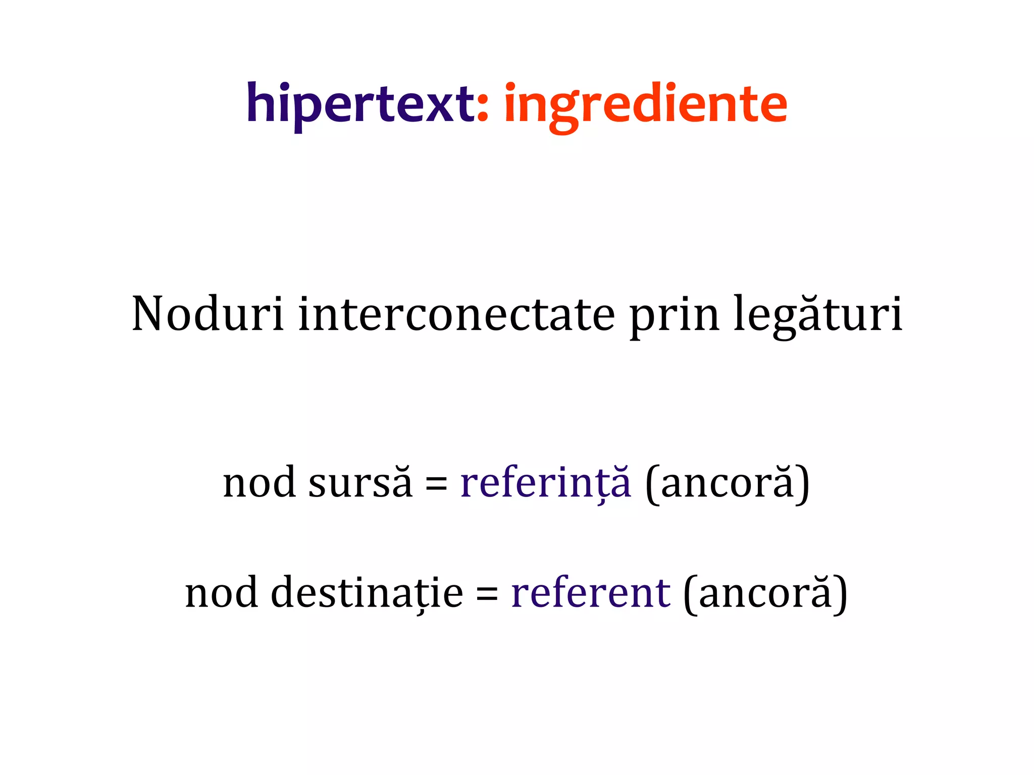 Dr.SabinBuragaprofs.info.uaic.ro/~busaco/
hipertext: ingrediente
Noduri interconectate prin legături
nod sursă = referință (ancoră)
nod destinație = referent (ancoră)
 