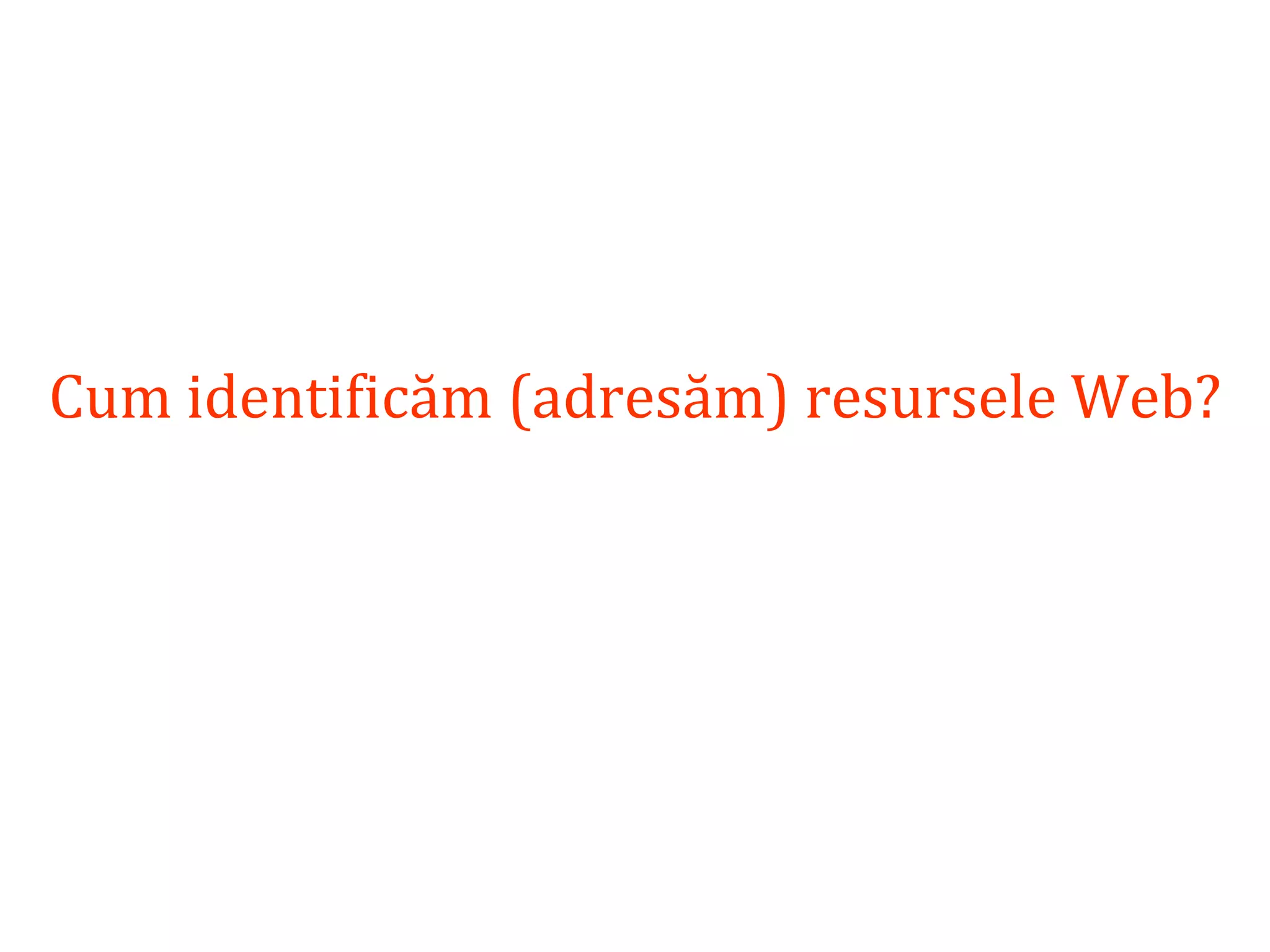 Dr.SabinBuragaprofs.info.uaic.ro/~busaco/
Cum identificăm (adresăm) resursele Web?
 
