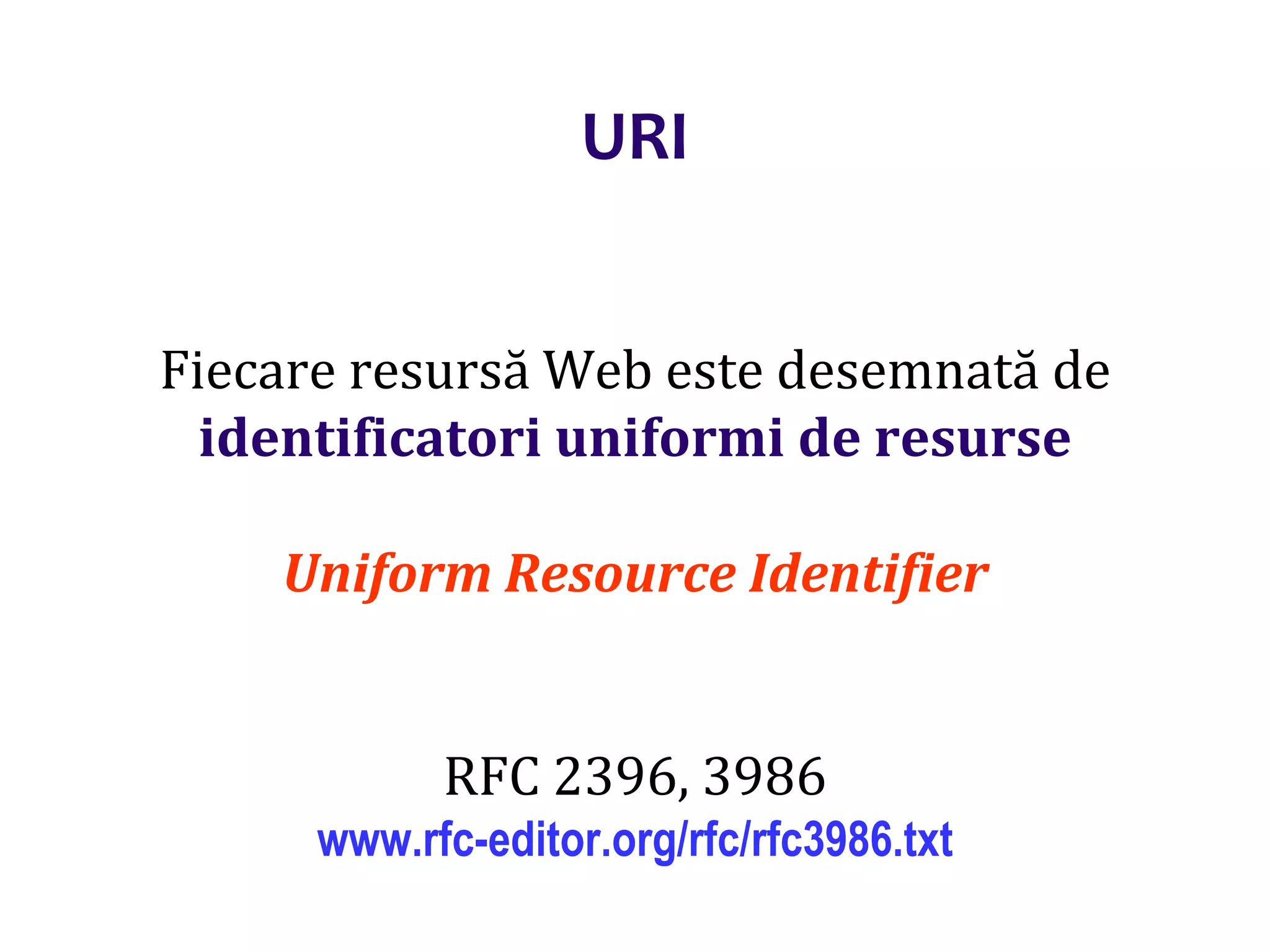 Dr.SabinBuragaprofs.info.uaic.ro/~busaco/
URI
Fiecare resursă Web este desemnată de
identificatori uniformi de resurse
Uniform Resource Identifier
RFC 2396, 3986
www.rfc-editor.org/rfc/rfc3986.txt
 