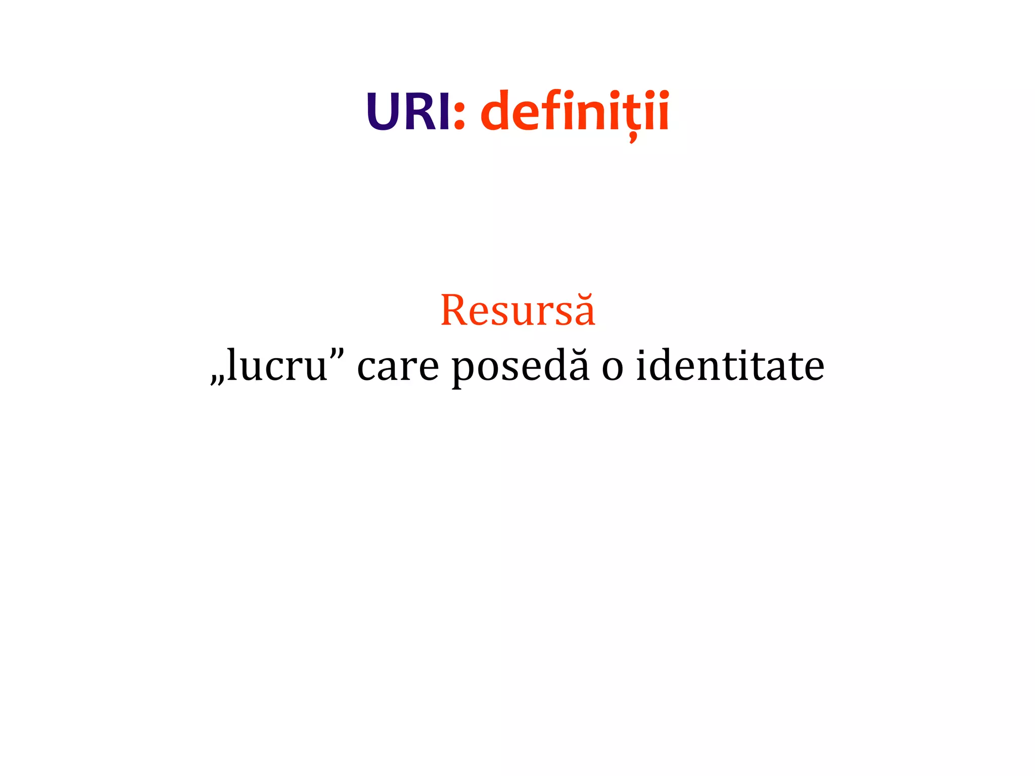Dr.SabinBuragaprofs.info.uaic.ro/~busaco/
URI: definiții
Resursă
„lucru” care posedă o identitate
 