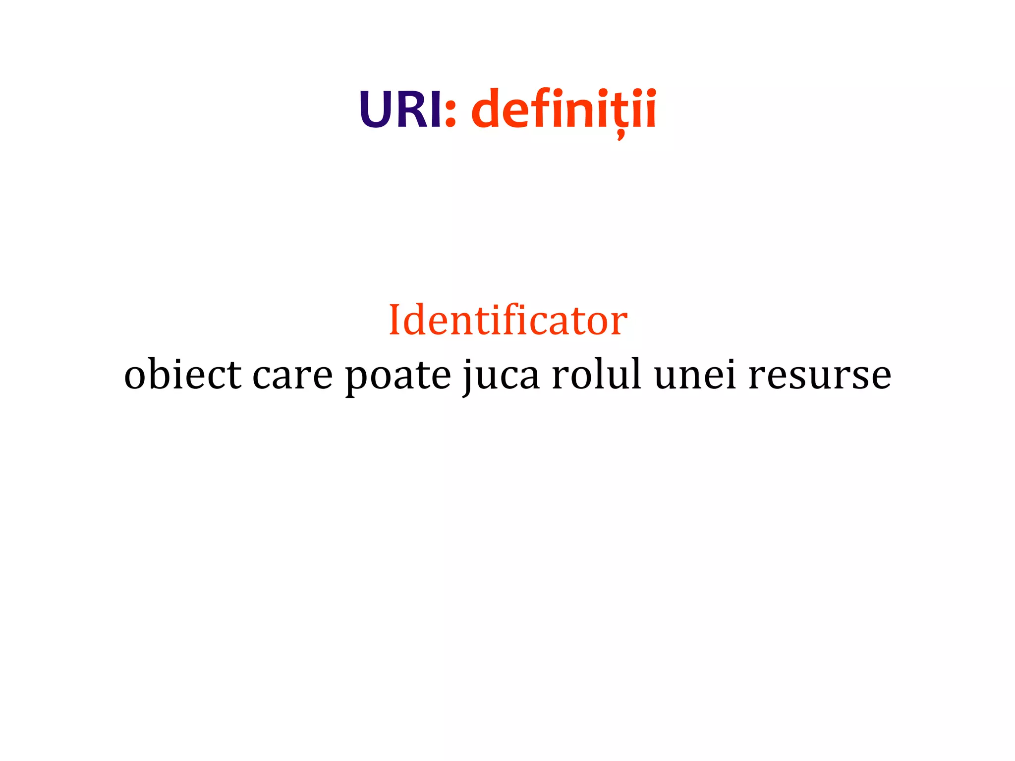 Dr.SabinBuragaprofs.info.uaic.ro/~busaco/
URI: definiții
Identificator
obiect care poate juca rolul unei resurse
 