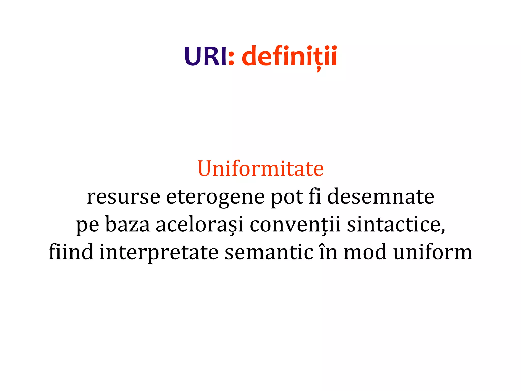 Dr.SabinBuragaprofs.info.uaic.ro/~busaco/
URI: definiții
Uniformitate
resurse eterogene pot fi desemnate
pe baza acelorași convenții sintactice,
fiind interpretate semantic în mod uniform
 
