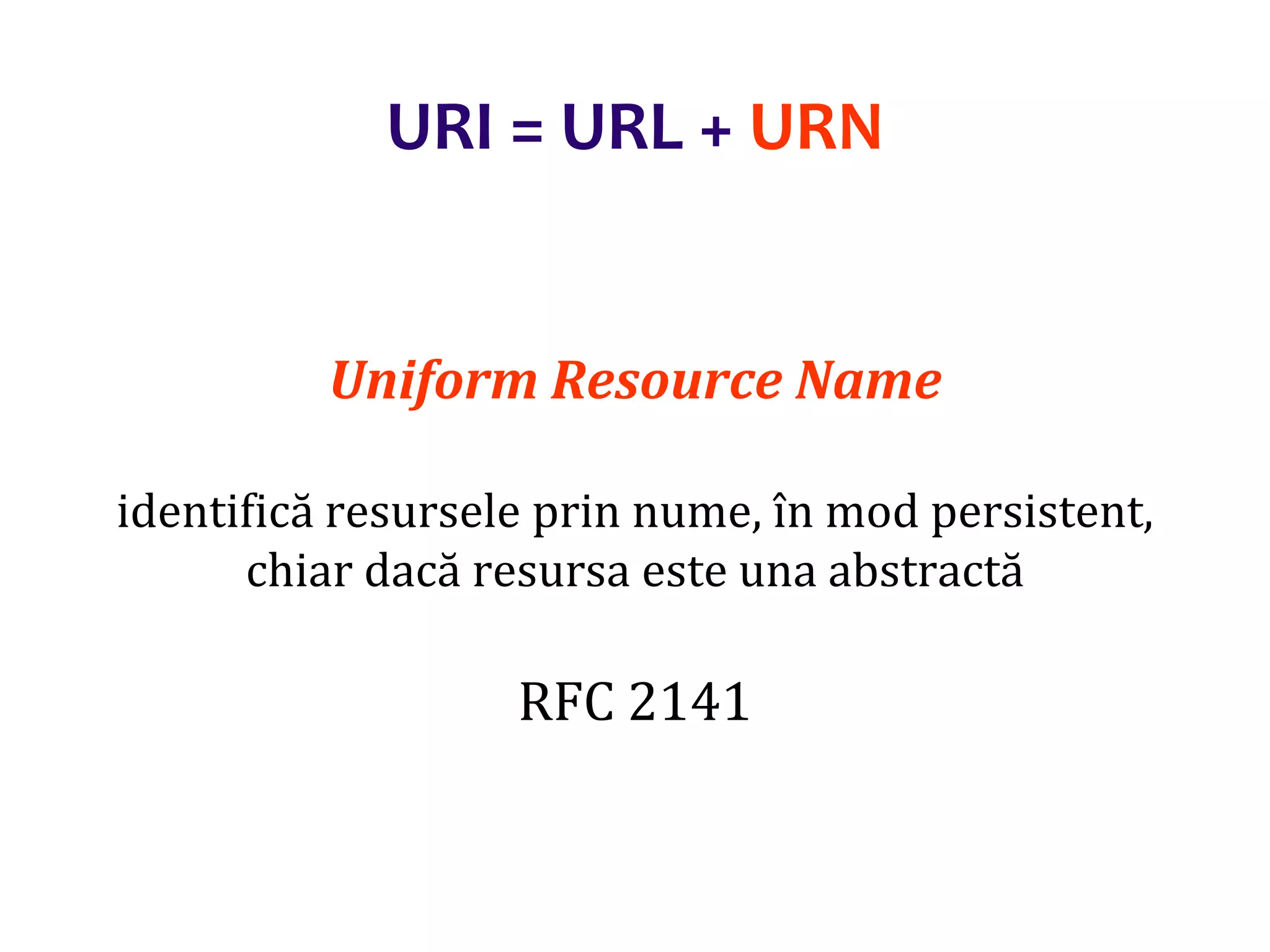 Dr.SabinBuragaprofs.info.uaic.ro/~busaco/
URI = URL + URN
Uniform Resource Name
identifică resursele prin nume, în mod persistent,
chiar dacă resursa este una abstractă
RFC 2141
 