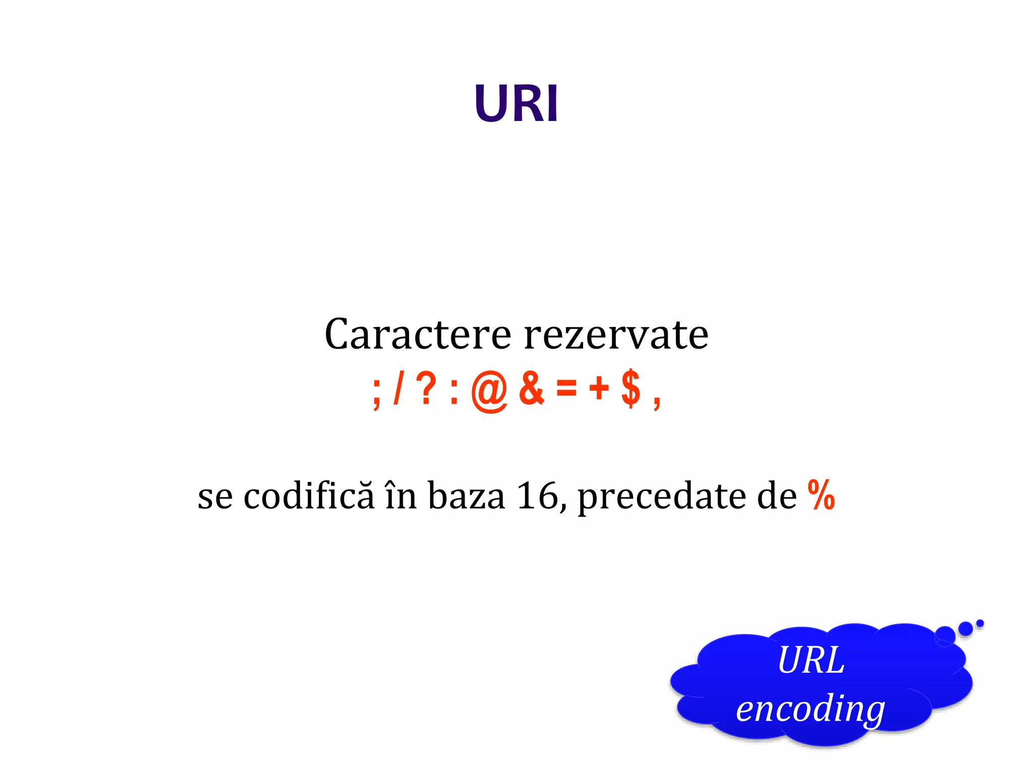 Dr.SabinBuragaprofs.info.uaic.ro/~busaco/
URI
Caractere rezervate
; / ? : @ & = + $ ,
se codifică în baza 16, precedate de %
URL
encoding
 