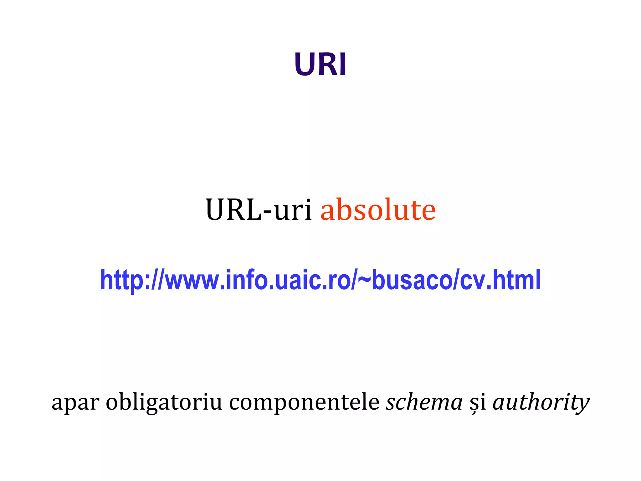 Dr.SabinBuragaprofs.info.uaic.ro/~busaco/
URI
URL-uri absolute
http://www.info.uaic.ro/~busaco/cv.html
apar obligatoriu componentele schema și authority
 
