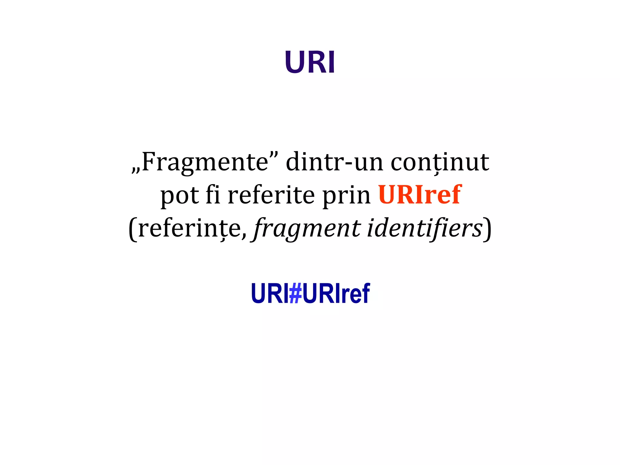 Dr.SabinBuragaprofs.info.uaic.ro/~busaco/
URI
„Fragmente” dintr-un conținut
pot fi referite prin URIref
(referințe, fragment identifiers)
URI#URIref
 