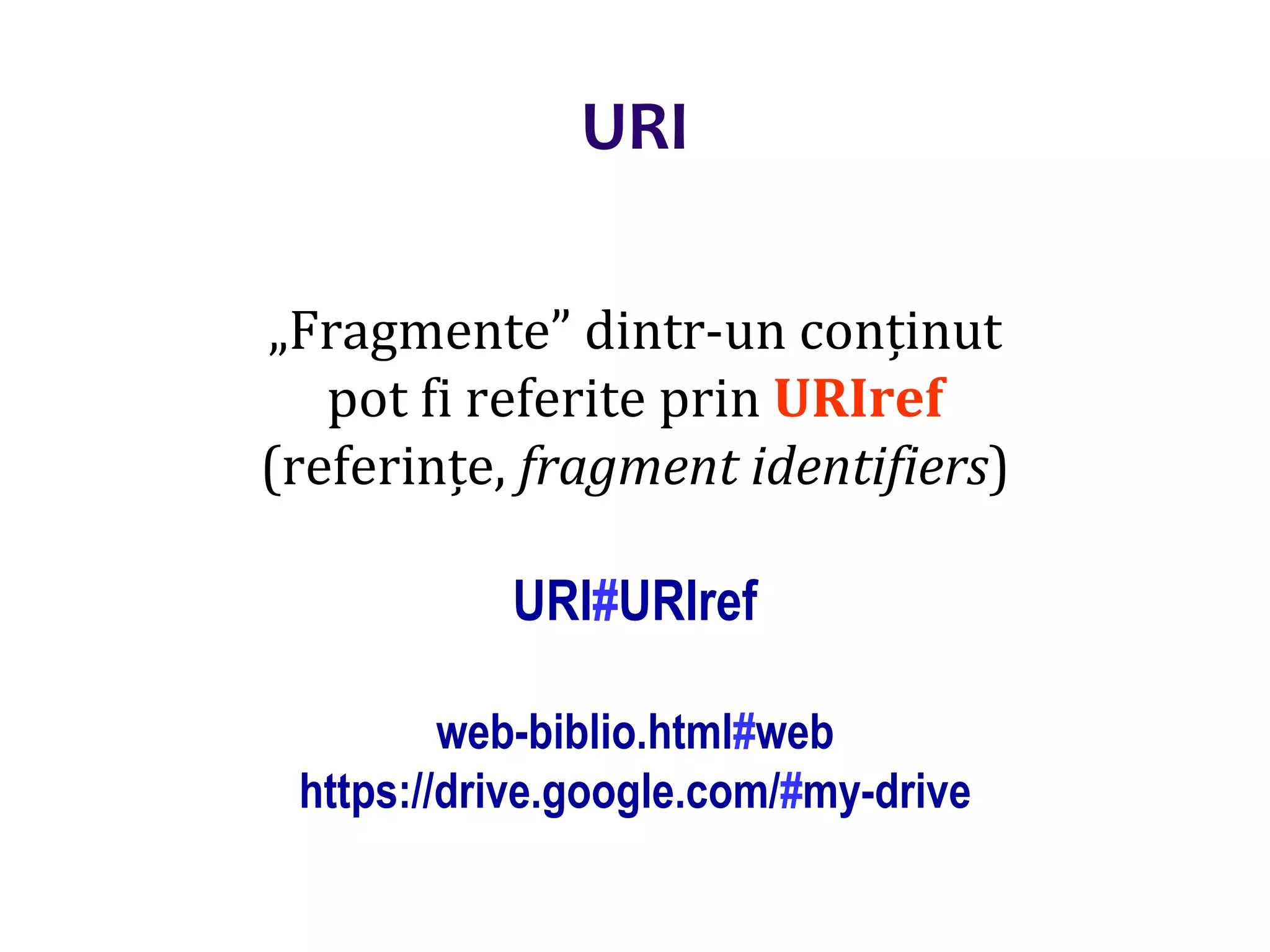 Dr.SabinBuragaprofs.info.uaic.ro/~busaco/
URI
„Fragmente” dintr-un conținut
pot fi referite prin URIref
(referințe, fragment identifiers)
URI#URIref
web-biblio.html#web
https://drive.google.com/#my-drive
 