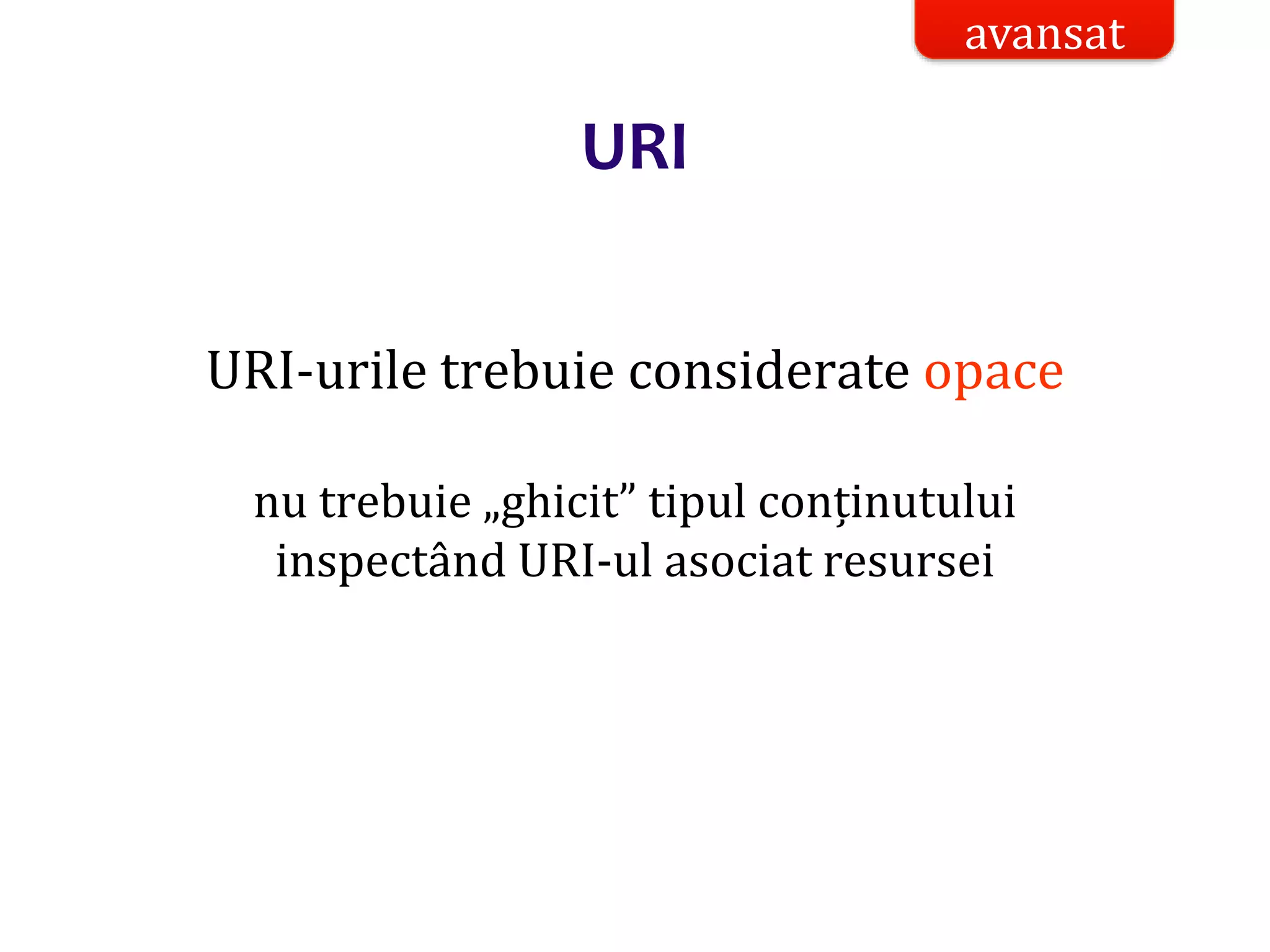 Dr.SabinBuragaprofs.info.uaic.ro/~busaco/
URI
URI-urile trebuie considerate opace
nu trebuie „ghicit” tipul conținutului
inspectând URI-ul asociat resursei
avansat
 