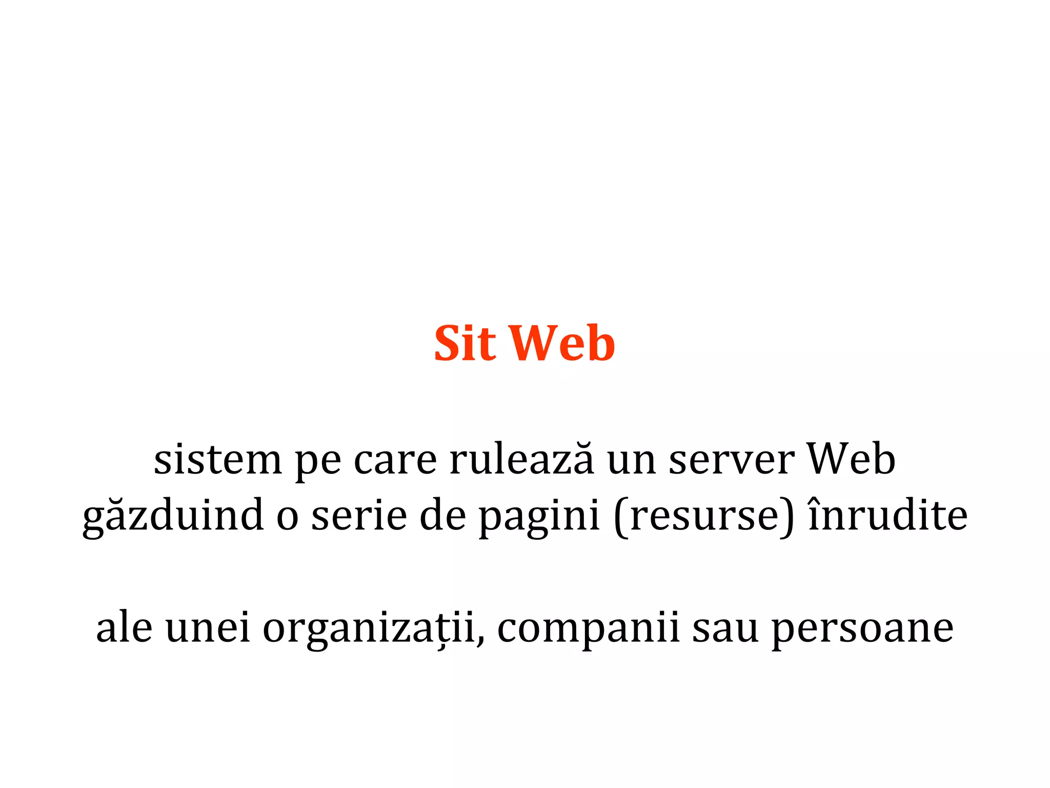Dr.SabinBuragaprofs.info.uaic.ro/~busaco/
Sit Web
sistem pe care rulează un server Web
găzduind o serie de pagini (resurse) înrudite
ale unei organizații, companii sau persoane
 