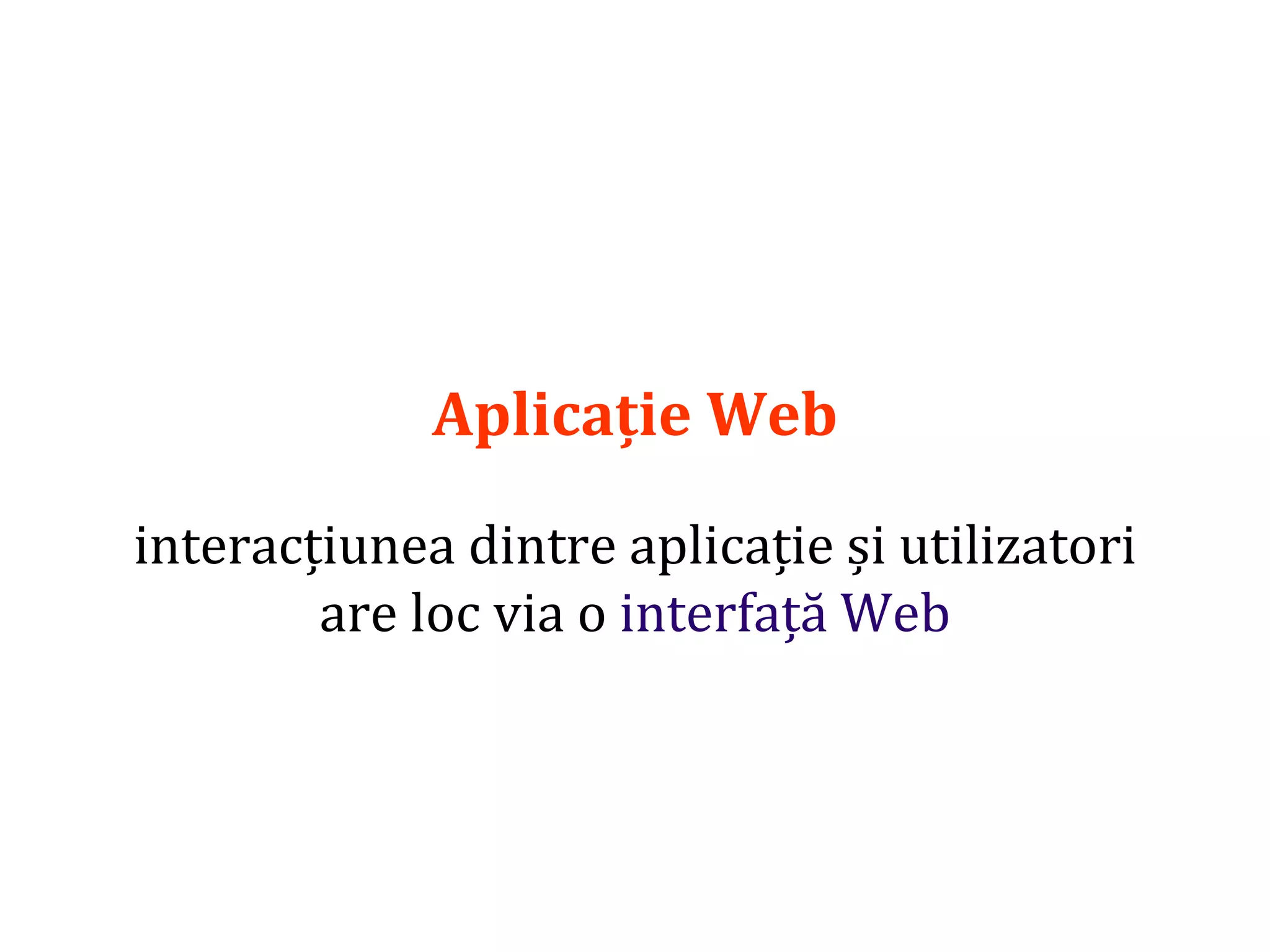 Dr.SabinBuragaprofs.info.uaic.ro/~busaco/
Aplicație Web
interacțiunea dintre aplicație și utilizatori
are loc via o interfață Web
 