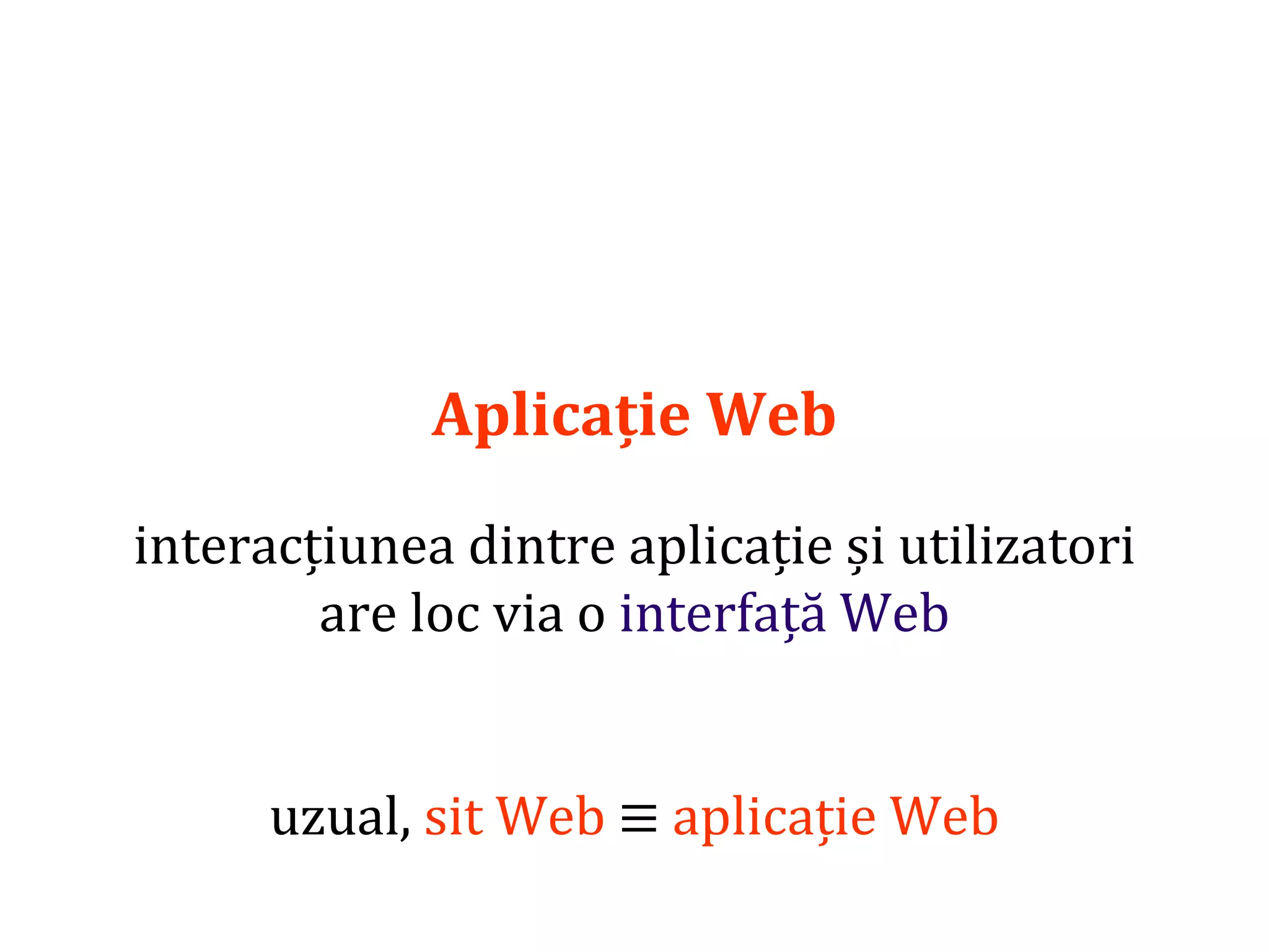 Dr.SabinBuragaprofs.info.uaic.ro/~busaco/
Aplicație Web
interacțiunea dintre aplicație și utilizatori
are loc via o interfață Web
uzual, sit Web ≡ aplicație Web
 
