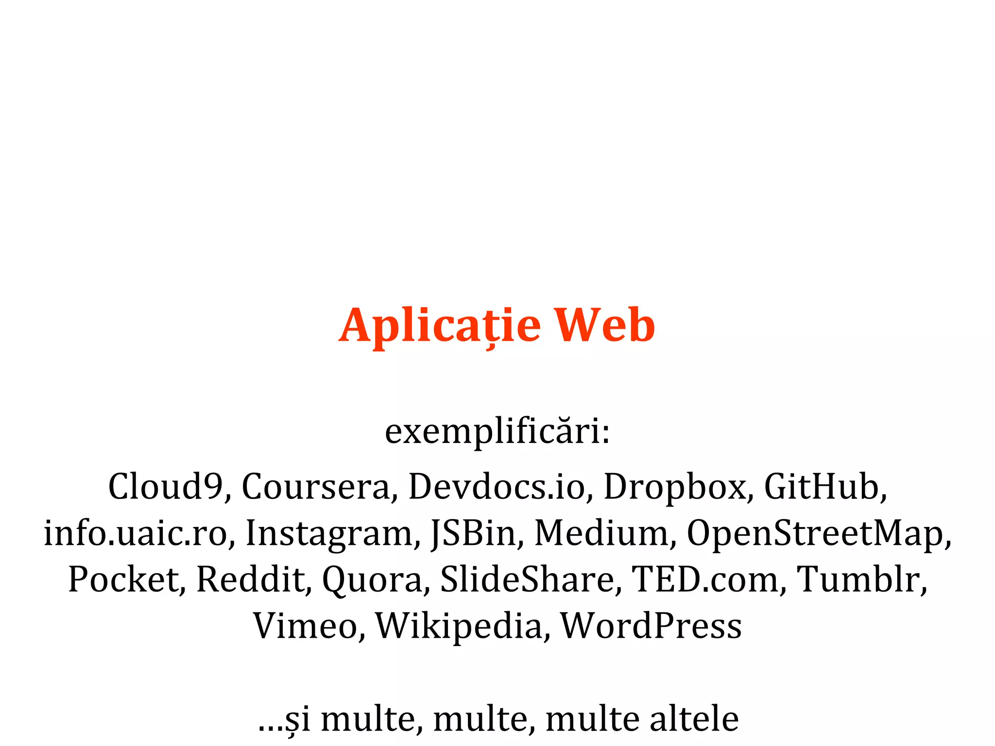 Dr.SabinBuragaprofs.info.uaic.ro/~busaco/
Aplicație Web
exemplificări:
Cloud9, Coursera, Devdocs.io, Dropbox, GitHub,
info.uaic.ro, Instagram, JSBin, Medium, OpenStreetMap,
Pocket, Reddit, Quora, SlideShare, TED.com, Tumblr,
Vimeo, Wikipedia, WordPress
…și multe, multe, multe altele
 