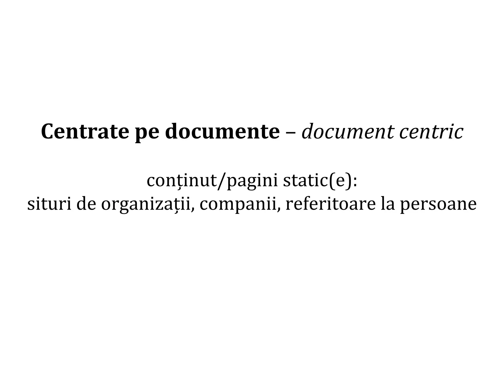 Dr.SabinBuragaprofs.info.uaic.ro/~busaco/
Centrate pe documente – document centric
conținut/pagini static(e):
situri de organizații, companii, referitoare la persoane
 