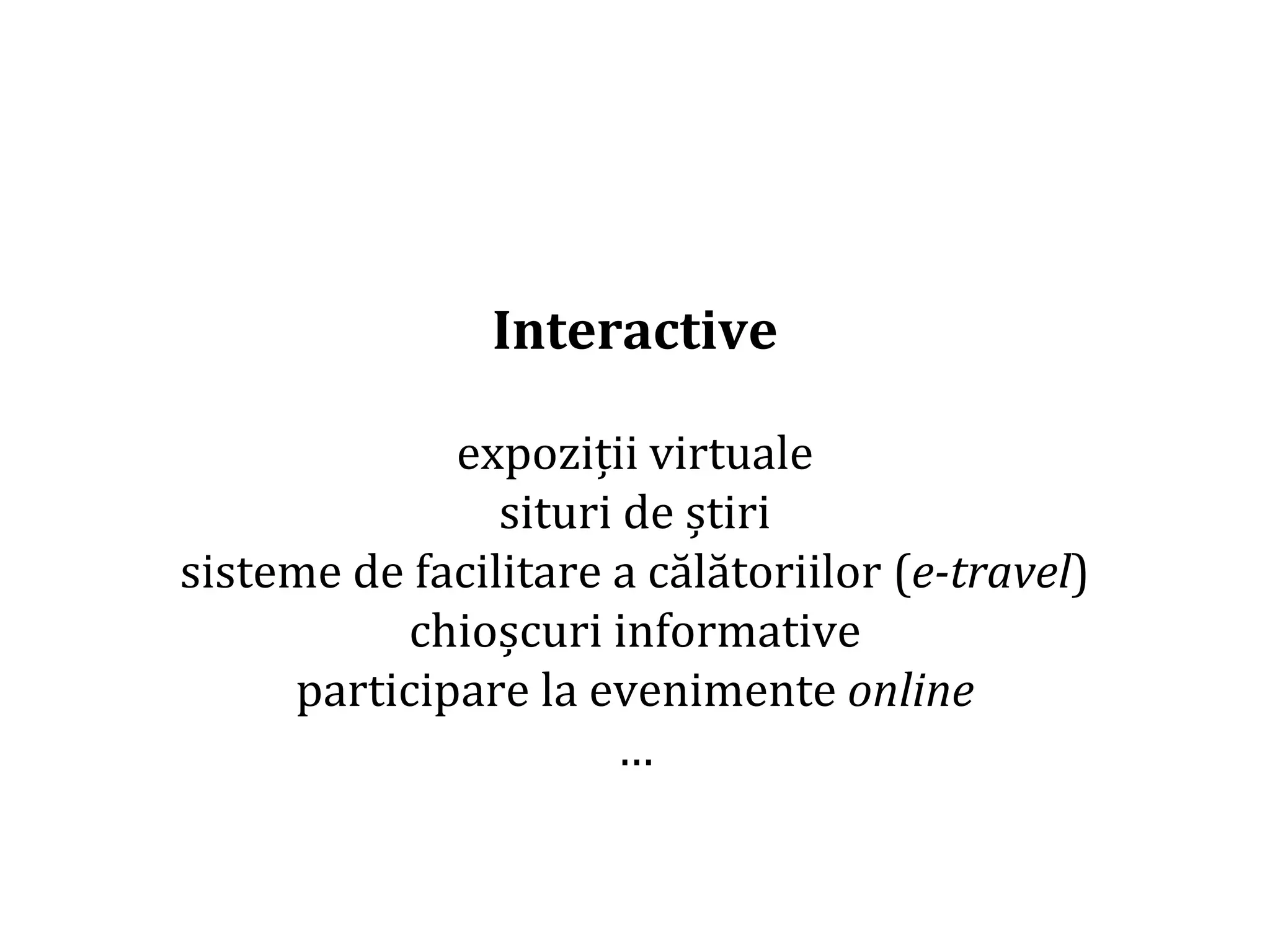 Dr.SabinBuragaprofs.info.uaic.ro/~busaco/
Interactive
expoziții virtuale
situri de știri
sisteme de facilitare a călătoriilor (e-travel)
chioșcuri informative
participare la evenimente online
…
 