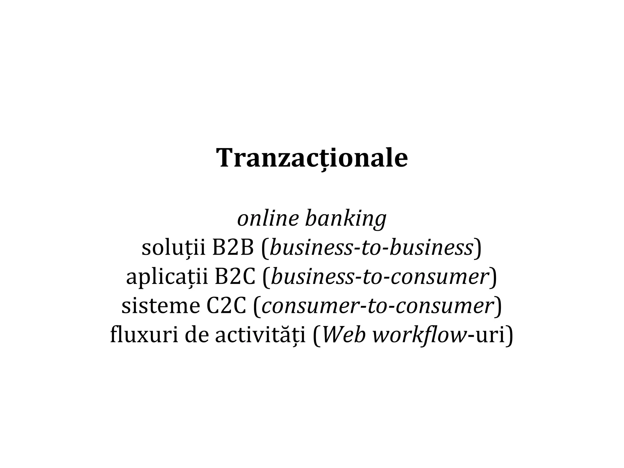 Dr.SabinBuragaprofs.info.uaic.ro/~busaco/
Tranzacționale
online banking
soluții B2B (business-to-business)
aplicații B2C (business-to-consumer)
sisteme C2C (consumer-to-consumer)
fluxuri de activități (Web workflow-uri)
 