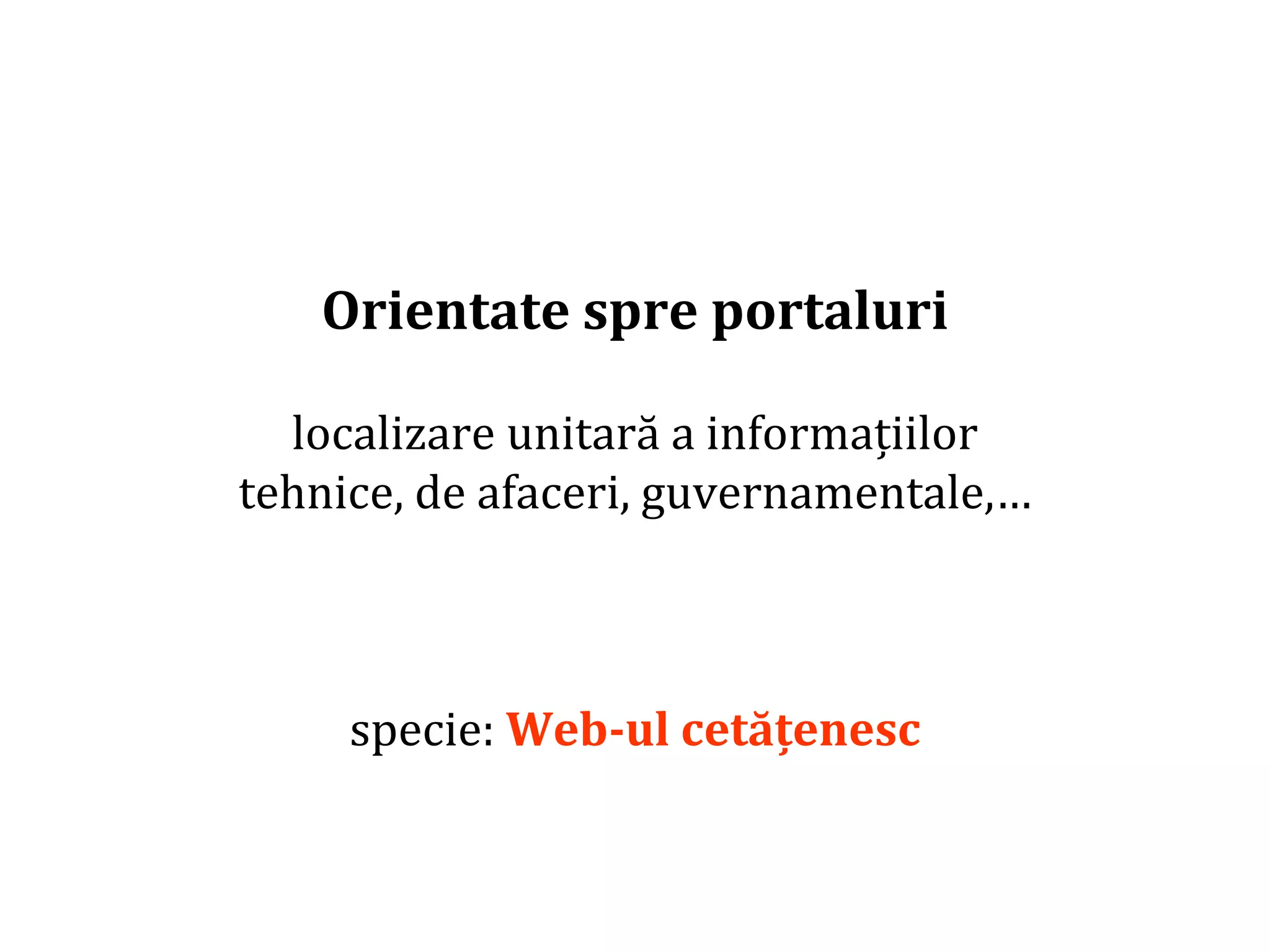 Dr.SabinBuragaprofs.info.uaic.ro/~busaco/
Orientate spre portaluri
localizare unitară a informațiilor
tehnice, de afaceri, guvernamentale,…
specie: Web-ul cetățenesc
 
