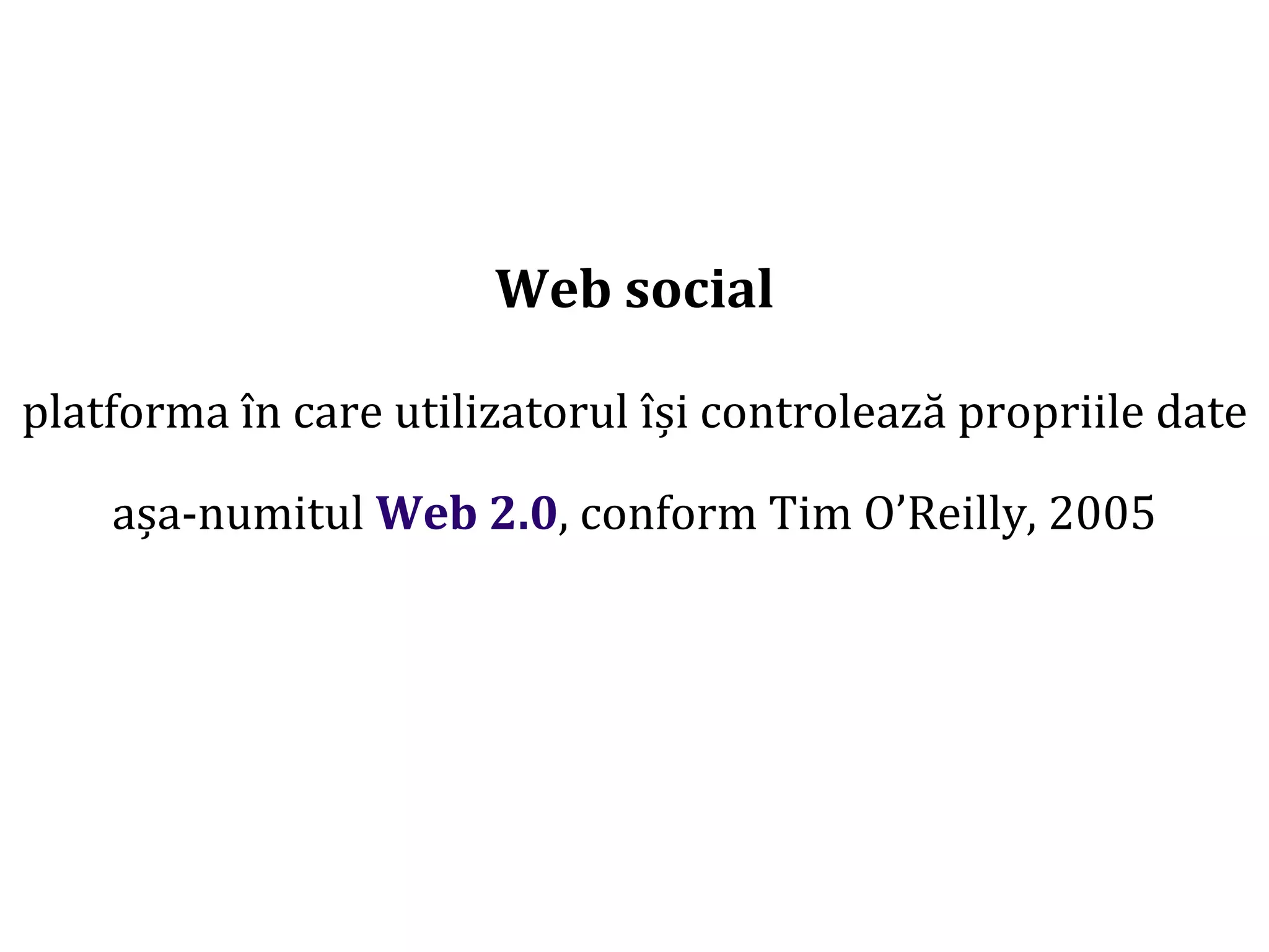 Dr.SabinBuragaprofs.info.uaic.ro/~busaco/
Web social
platforma în care utilizatorul își controlează propriile date
așa-numitul Web 2.0, conform Tim O’Reilly, 2005
 
