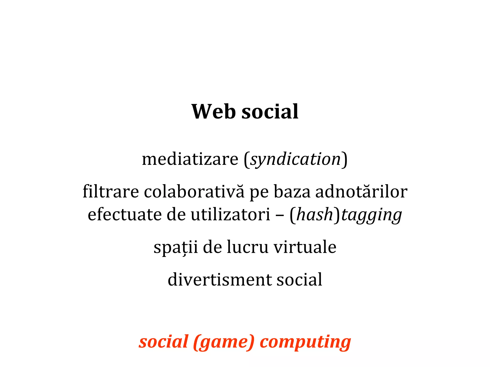 Dr.SabinBuragaprofs.info.uaic.ro/~busaco/
Web social
mediatizare (syndication)
filtrare colaborativă pe baza adnotărilor
efectuate de utilizatori – (hash)tagging
spații de lucru virtuale
divertisment social
social (game) computing
 