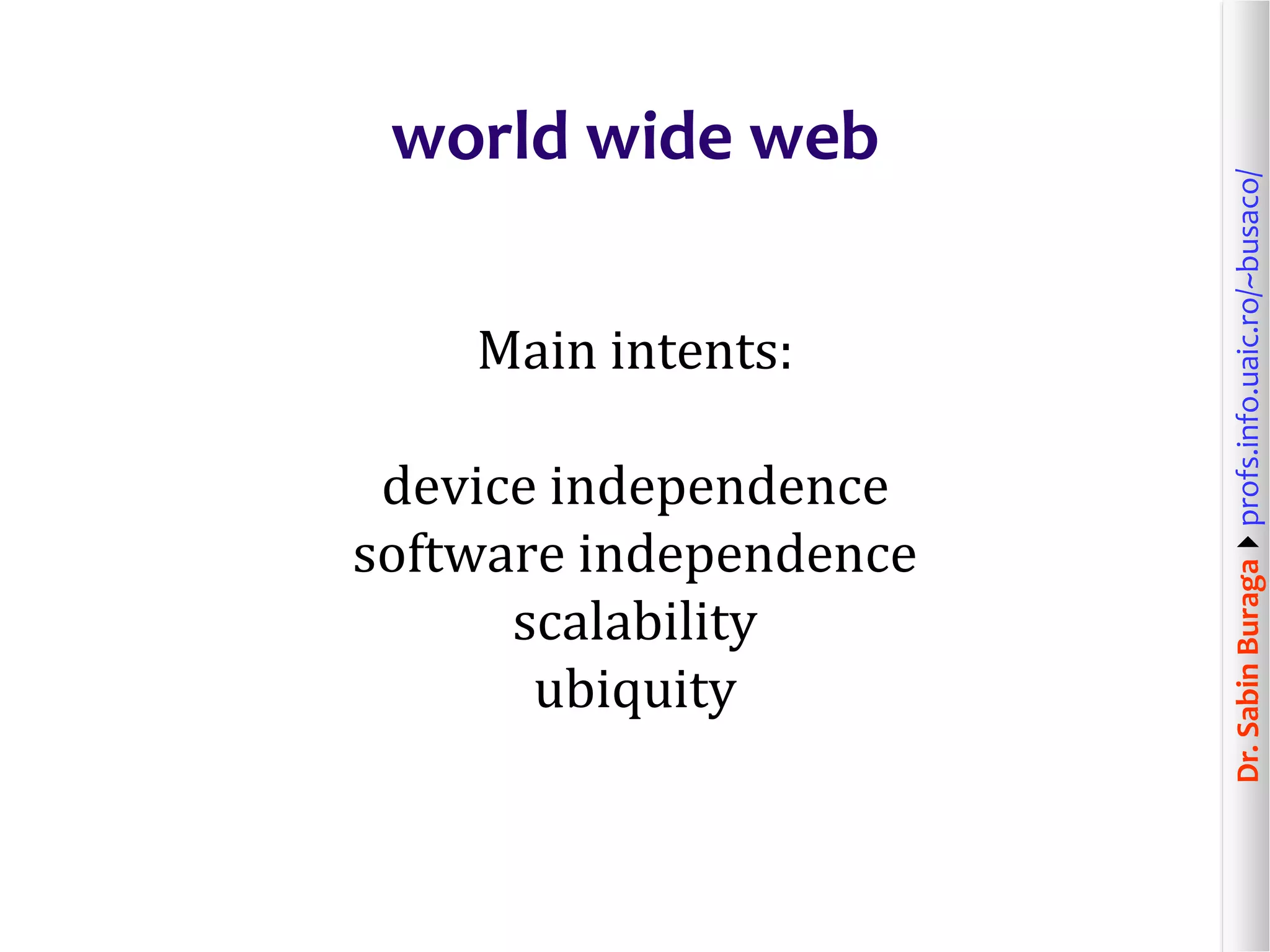 Dr.SabinBuragaprofs.info.uaic.ro/~busaco/
world wide web
Main intents:
device independence
software independence
scalability
ubiquity
 