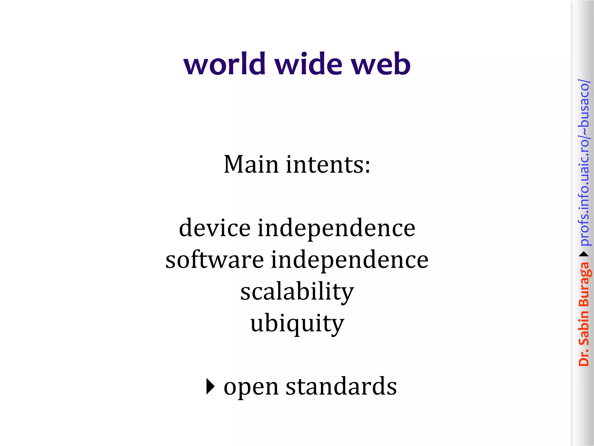 Dr.SabinBuragaprofs.info.uaic.ro/~busaco/
world wide web
Main intents:
device independence
software independence
scalability
ubiquity
open standards
 