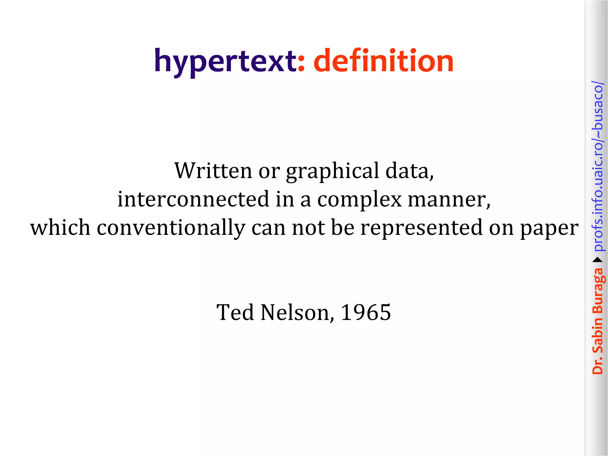 Dr.SabinBuragaprofs.info.uaic.ro/~busaco/
hypertext: definition
Written or graphical data,
interconnected in a complex manner,
which conventionally can not be represented on paper
Ted Nelson, 1965
 