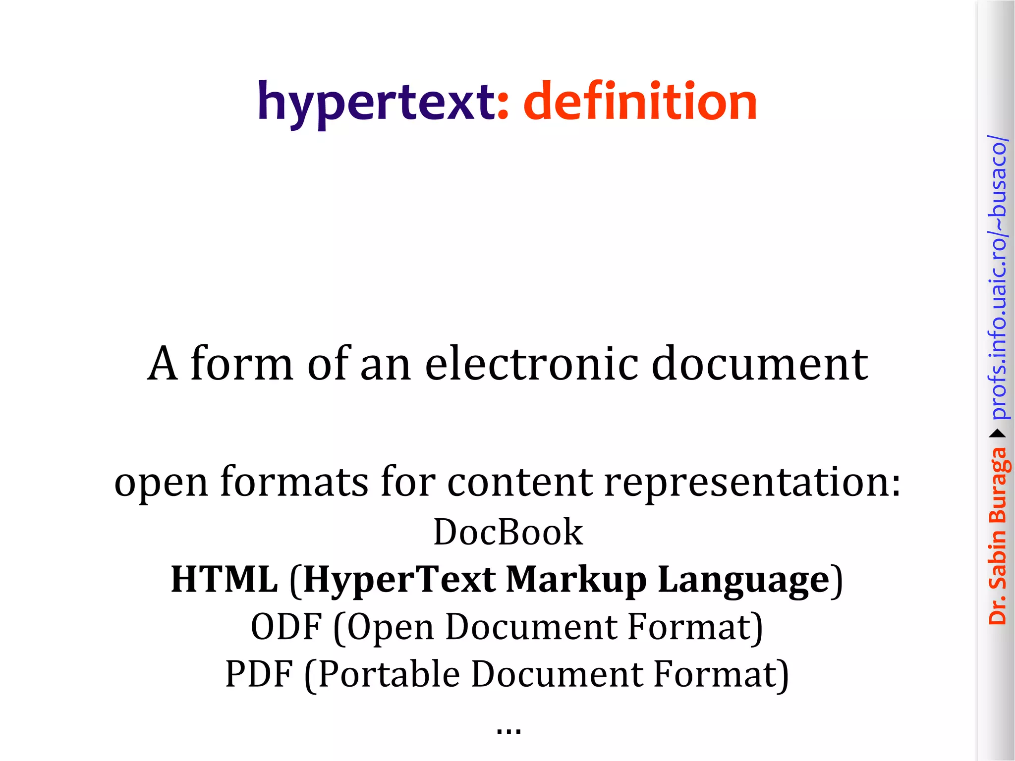 Dr.SabinBuragaprofs.info.uaic.ro/~busaco/
A form of an electronic document
open formats for content representation:
DocBook
HTML (HyperText Markup Language)
ODF (Open Document Format)
PDF (Portable Document Format)
…
hypertext: definition
 