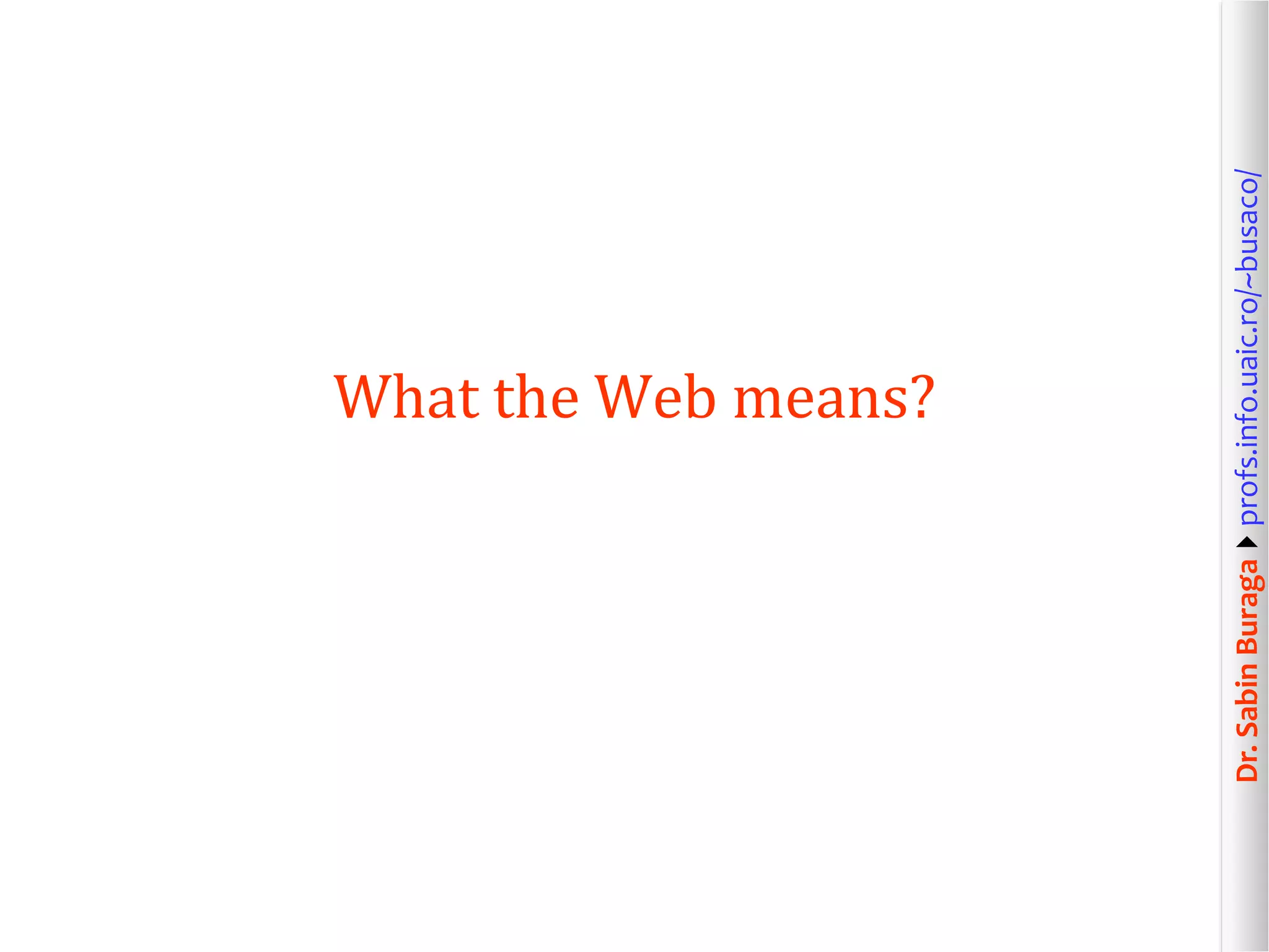 Dr.SabinBuragaprofs.info.uaic.ro/~busaco/
What the Web means?
 