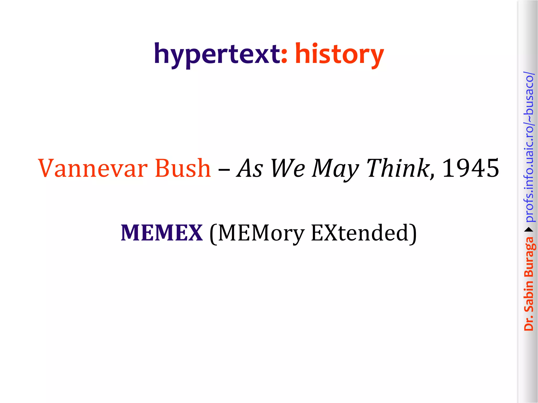 Dr.SabinBuragaprofs.info.uaic.ro/~busaco/
hypertext: history
Vannevar Bush – As We May Think, 1945
MEMEX (MEMory EXtended)
 
