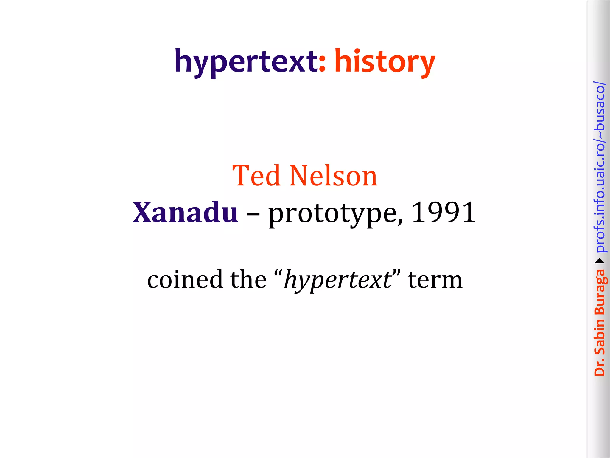 Dr.SabinBuragaprofs.info.uaic.ro/~busaco/
hypertext: history
Ted Nelson
Xanadu – prototype, 1991
coined the “hypertext” term
 