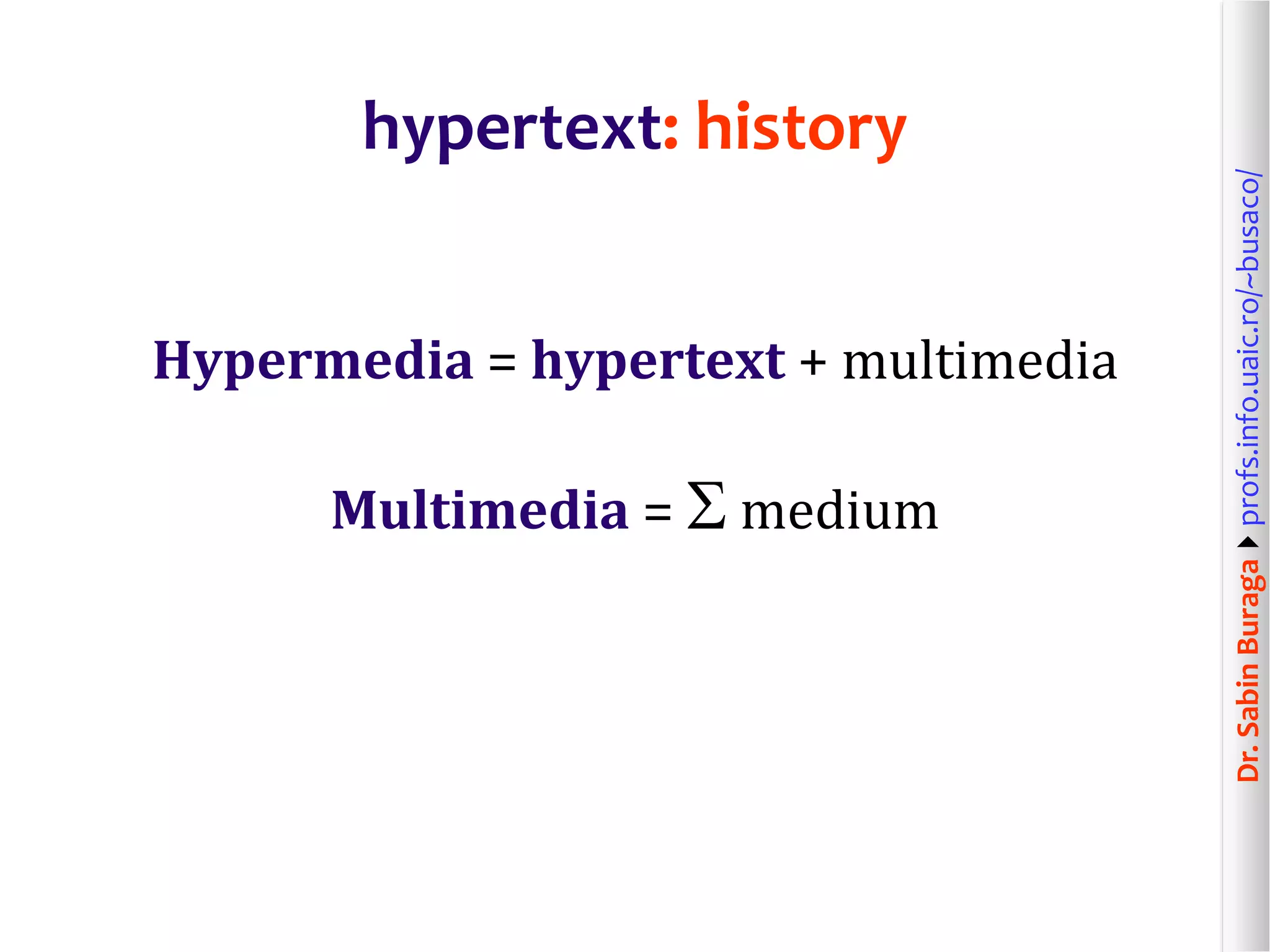 Dr.SabinBuragaprofs.info.uaic.ro/~busaco/
hypertext: history
Hypermedia = hypertext + multimedia
Multimedia =  medium
 