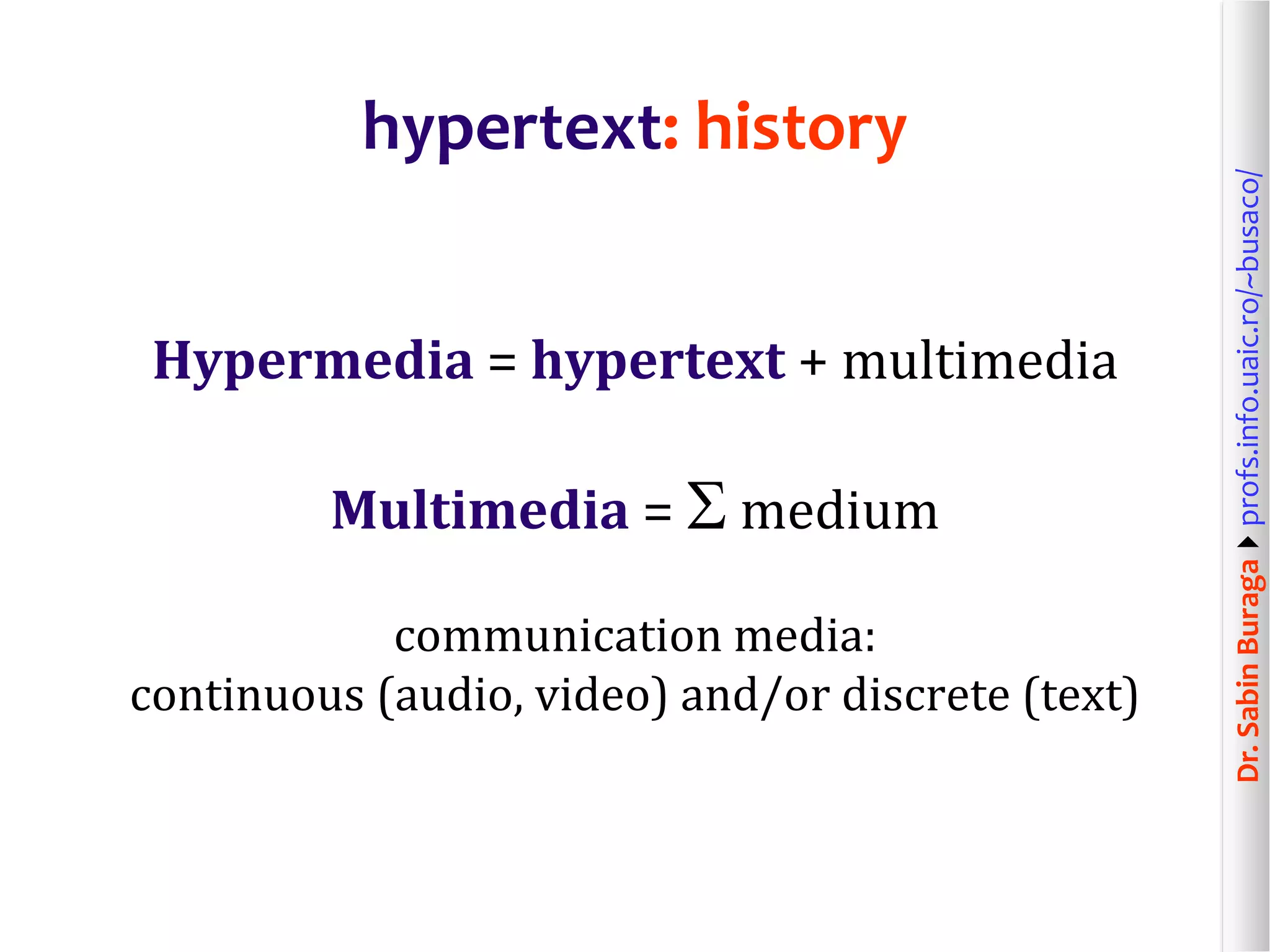 Dr.SabinBuragaprofs.info.uaic.ro/~busaco/
hypertext: history
Hypermedia = hypertext + multimedia
Multimedia =  medium
communication media:
continuous (audio, video) and/or discrete (text)
 
